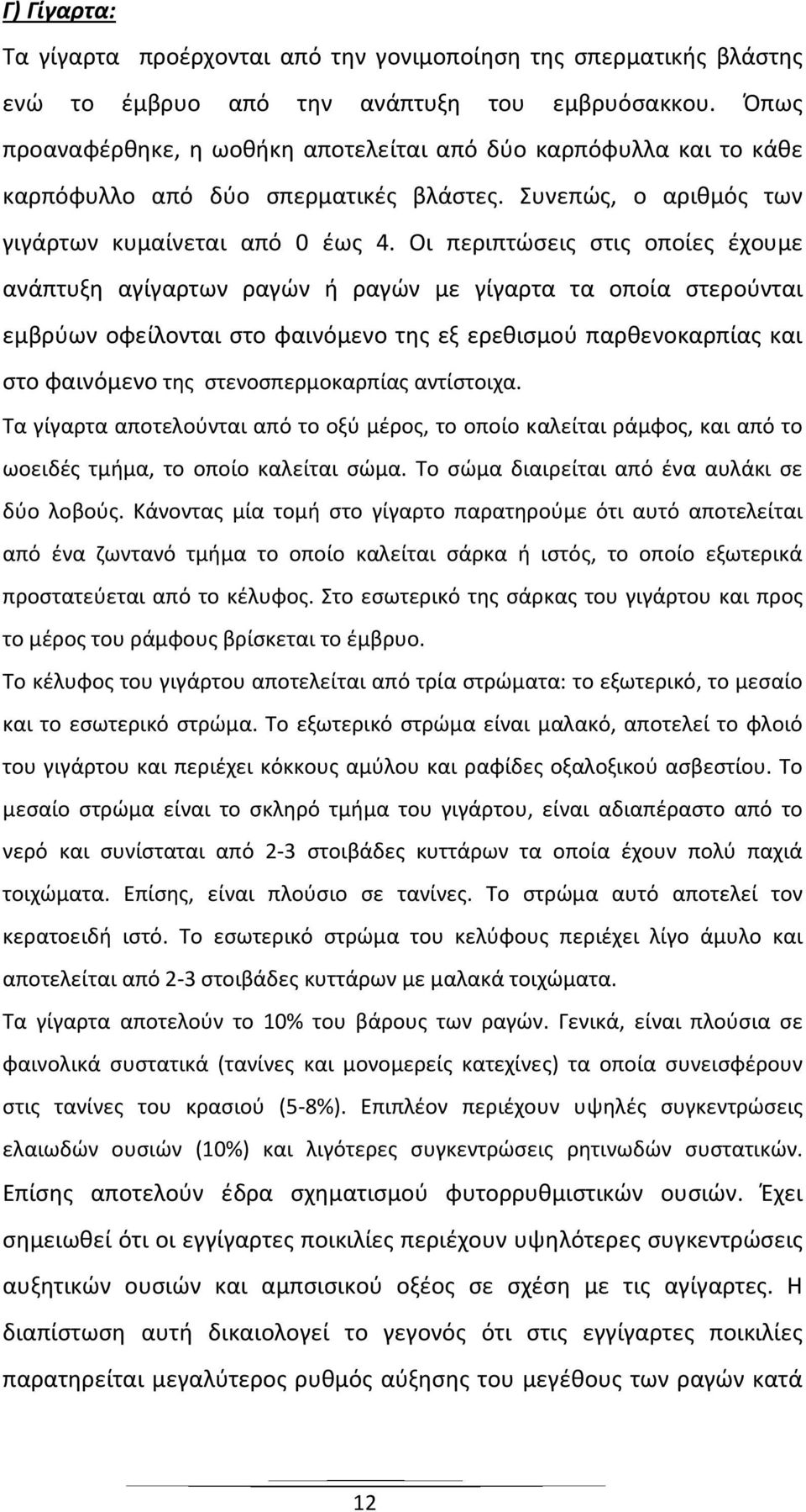 Οι περιπτώσεις στις οποίες έχουμε ανάπτυξη αγίγαρτων ραγών ή ραγών με γίγαρτα τα οποία στερούνται εμβρύων οφείλονται στο φαινόμενο της εξ ερεθισμού παρθενοκαρπίας και στο φαινόμενο της