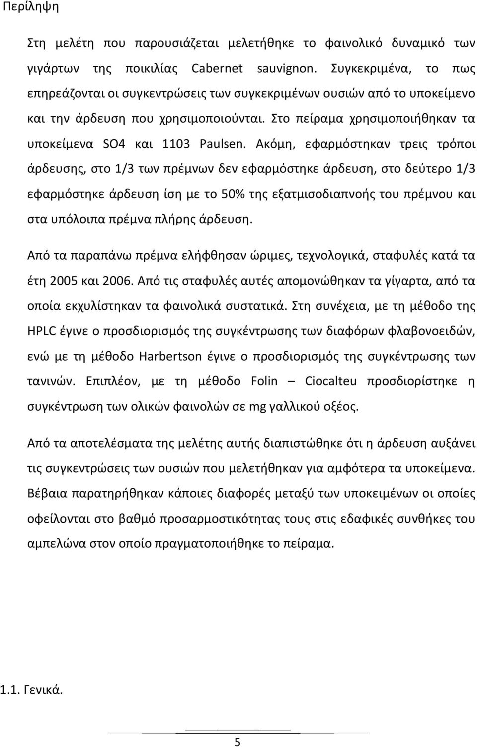 Ακόμη, εφαρμόστηκαν τρεις τρόποι άρδευσης, στο 1/3 των πρέμνων δεν εφαρμόστηκε άρδευση, στο δεύτερο 1/3 εφαρμόστηκε άρδευση ίση με το 50% της εξατμισοδιαπνοής του πρέμνου και στα υπόλοιπα πρέμνα