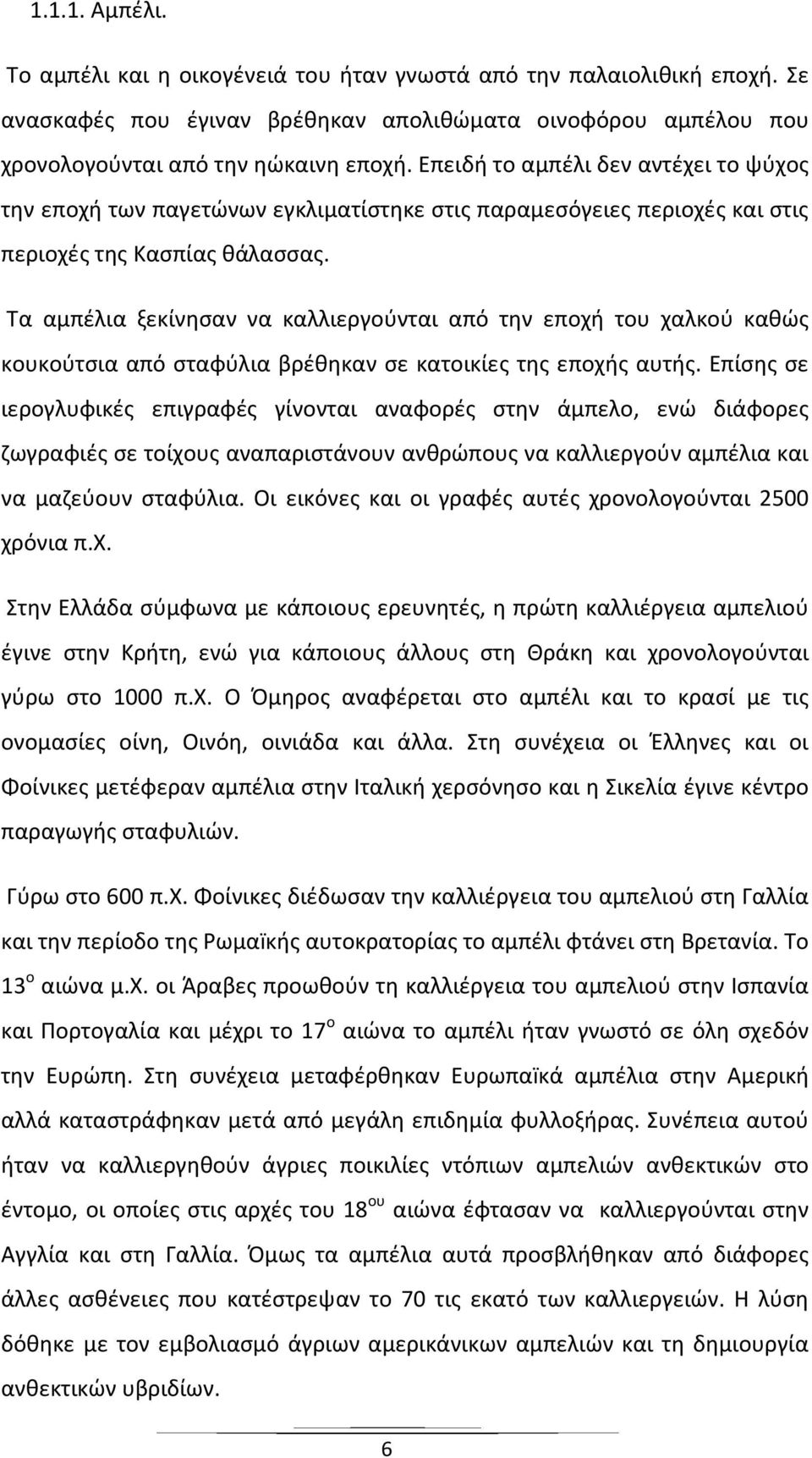 Τα αμπέλια ξεκίνησαν να καλλιεργούνται από την εποχή του χαλκού καθώς κουκούτσια από σταφύλια βρέθηκαν σε κατοικίες της εποχής αυτής.