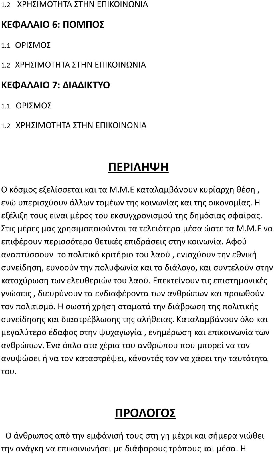 Στις μέρες μας χρησιμοποιούνται τα τελειότερα μέσα ώστε τα Μ.Μ.Ε να επιφέρουν περισσότερο θετικές επιδράσεις στην κοινωνία.