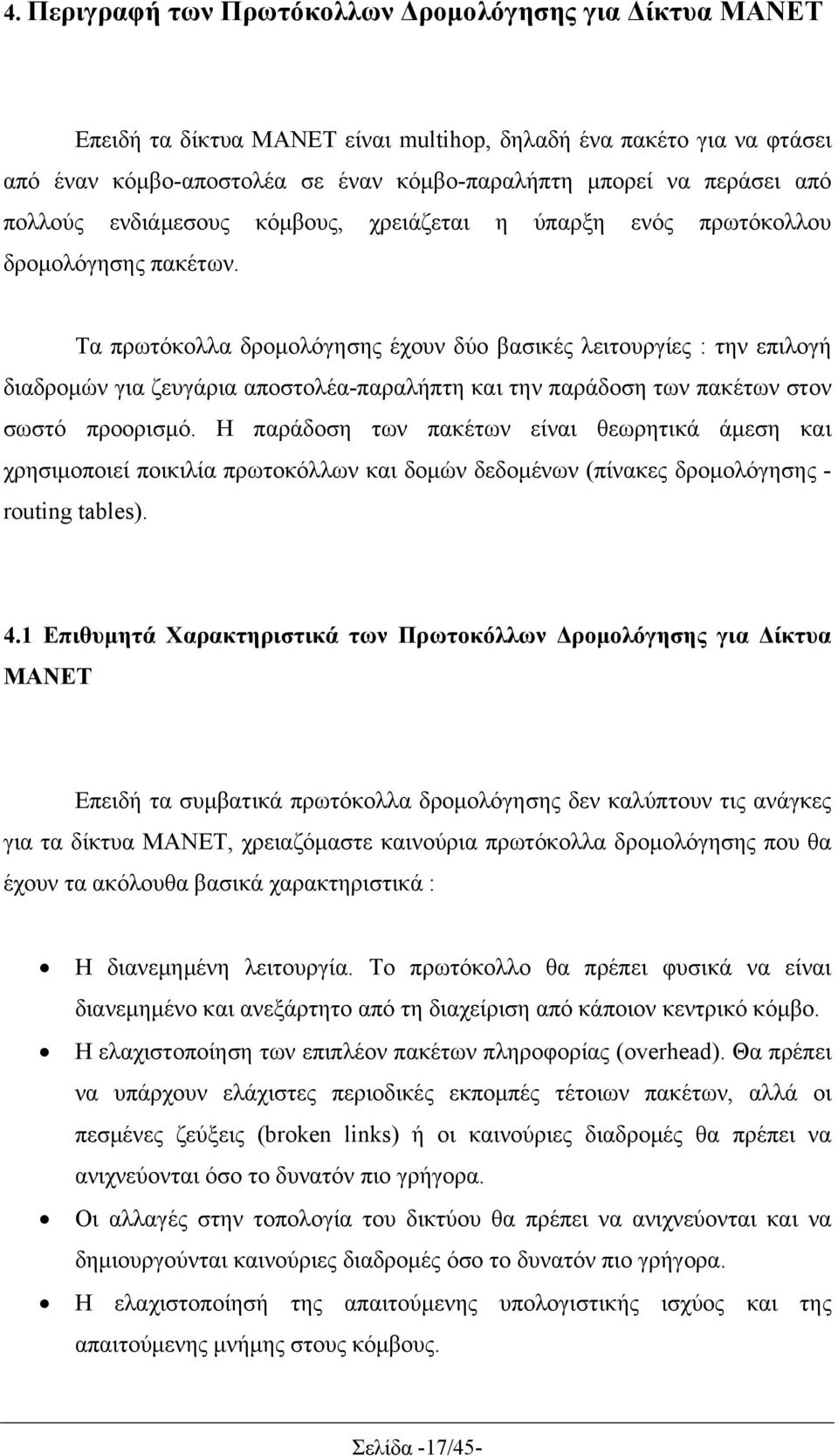 Τα πρωτόκολλα δρομολόγησης έχουν δύο βασικές λειτουργίες : την επιλογή διαδρομών για ζευγάρια αποστολέα-παραλήπτη και την παράδοση των πακέτων στον σωστό προορισμό.