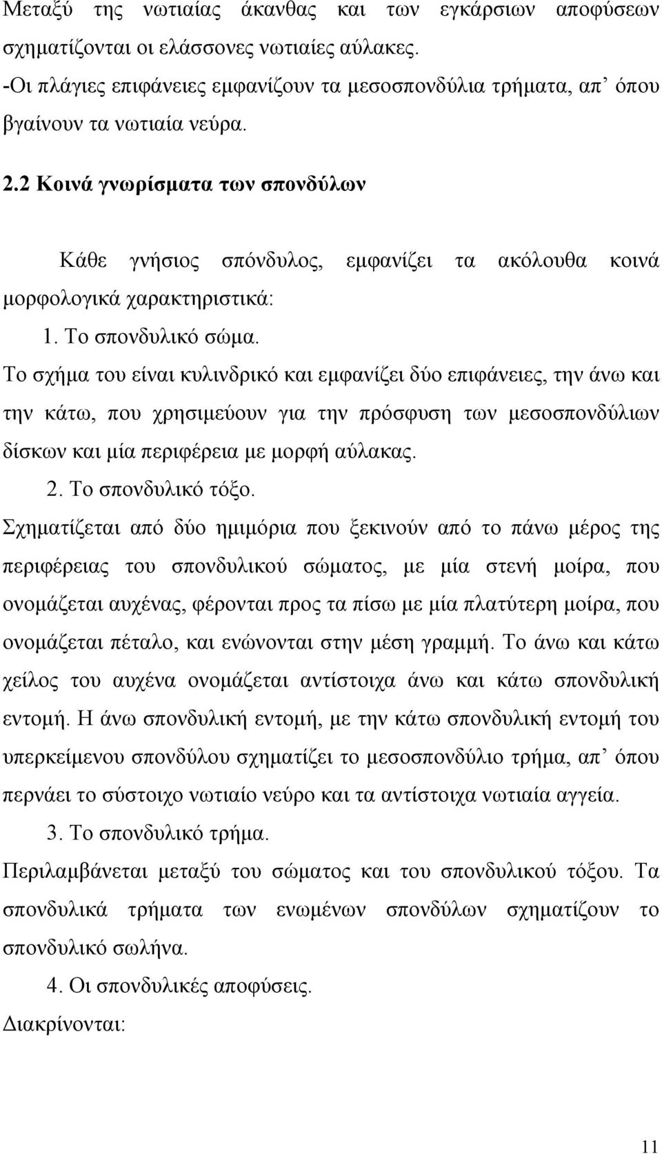 Το σχήμα του είναι κυλινδρικό και εμφανίζει δύο επιφάνειες, την άνω και την κάτω, που χρησιμεύουν για την πρόσφυση των μεσοσπονδύλιων δίσκων και μία περιφέρεια με μορφή αύλακας. 2. Το σπονδυλικό τόξο.