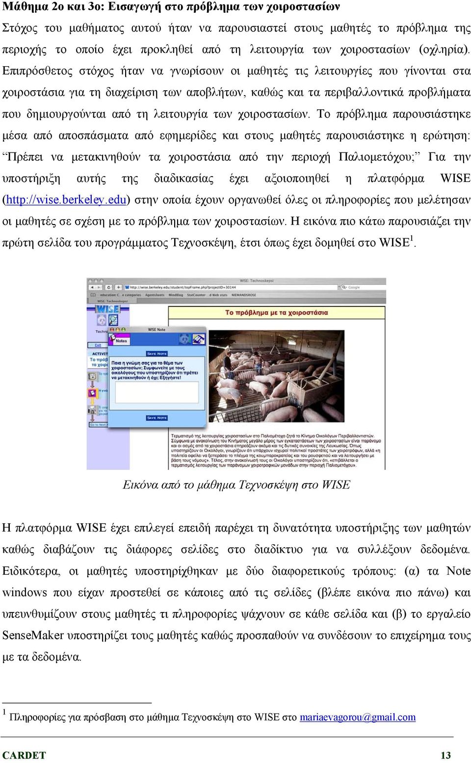 Επιπρόσθετος στόχος ήταν να γνωρίσουν οι μαθητές τις λειτουργίες που γίνονται στα χοιροστάσια για τη διαχείριση των αποβλήτων, καθώς και τα περιβαλλοντικά προβλήματα που δημιουργούνται από τη