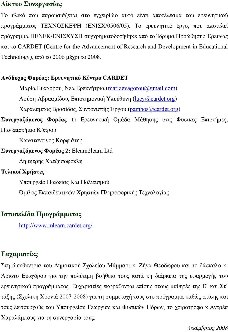 Technology), από το 2006 μέχρι το 2008. Ανάδοχος Φορέας: Ερευνητικό Κέντρο CARDET Μαρία Ευαγόρου, Νέα Ερευνήτρια (mariaevagorou@gmail.com) Λούση Αβρααμίδου, Επιστημονική Υπεύθυνη (lucy@cardet.