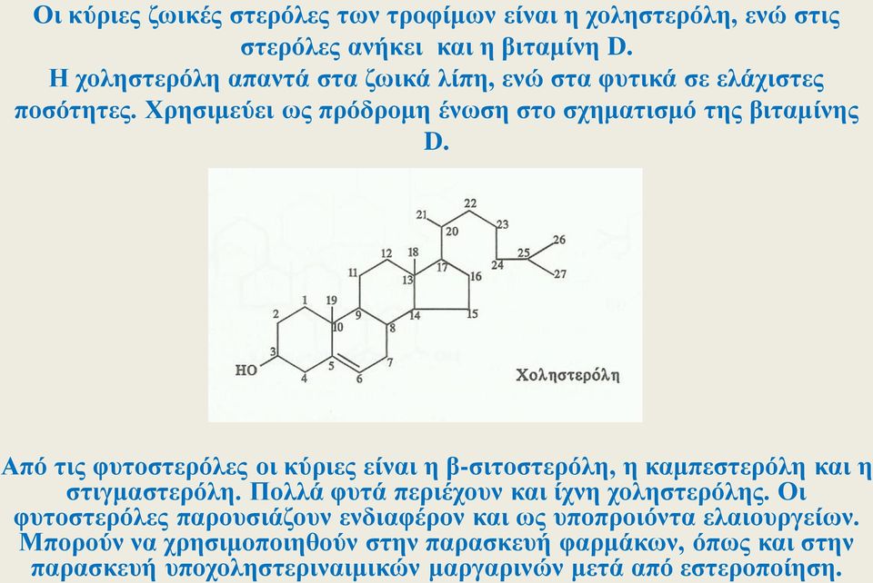 Από τις φυτοστερόλες οι κύριες είναι η β-σιτοστερόλη, η καμπεστερόλη και η στιγμαστερόλη. Πολλά φυτά περιέχουν και ίχνη χοληστερόλης.