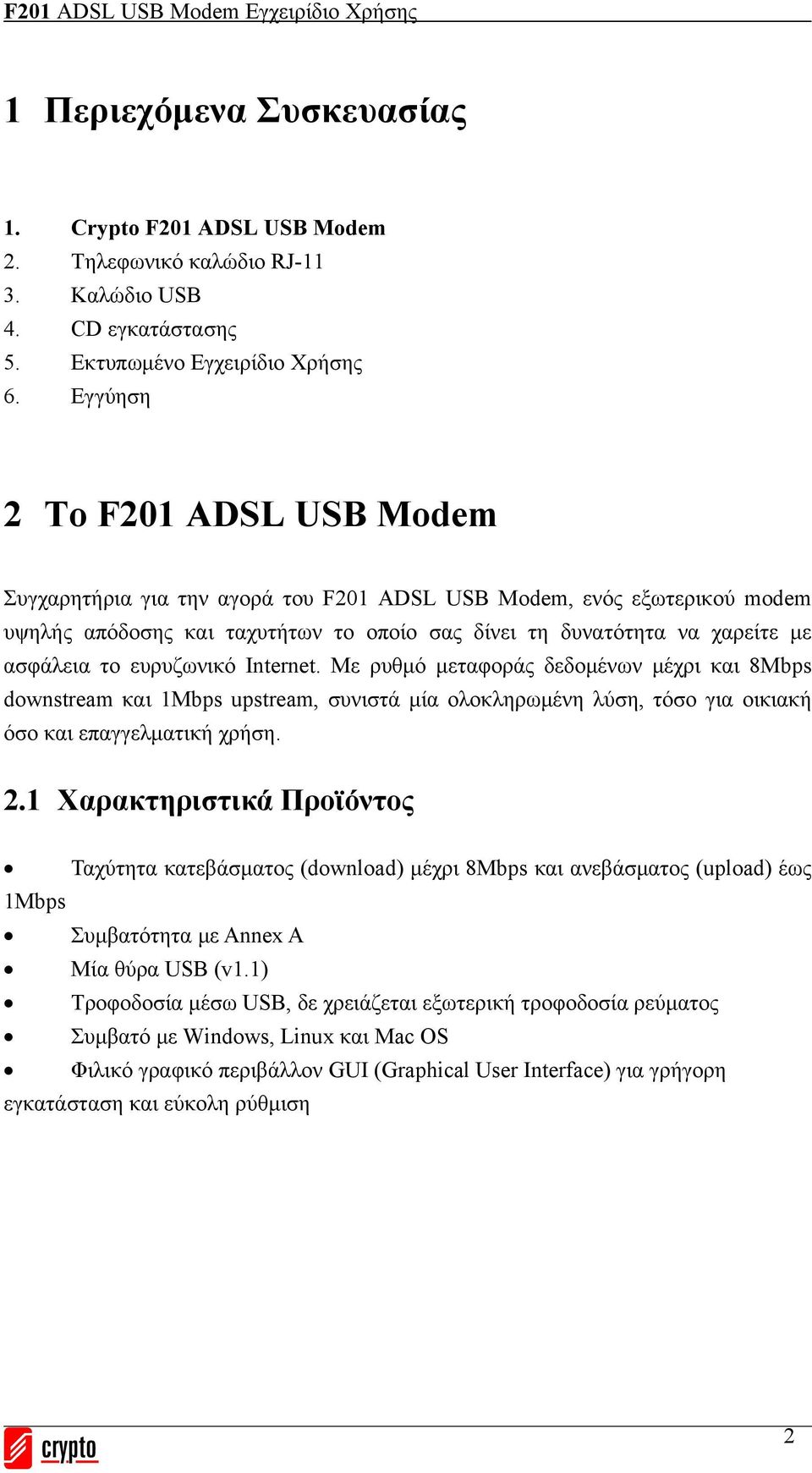 ευρυζωνικό Internet. Με ρυθμό μεταφοράς δεδομένων μέχρι και 8Mbps downstream και 1Mbps upstream, συνιστά μία ολοκληρωμένη λύση, τόσο για οικιακή όσο και επαγγελματική χρήση. 2.