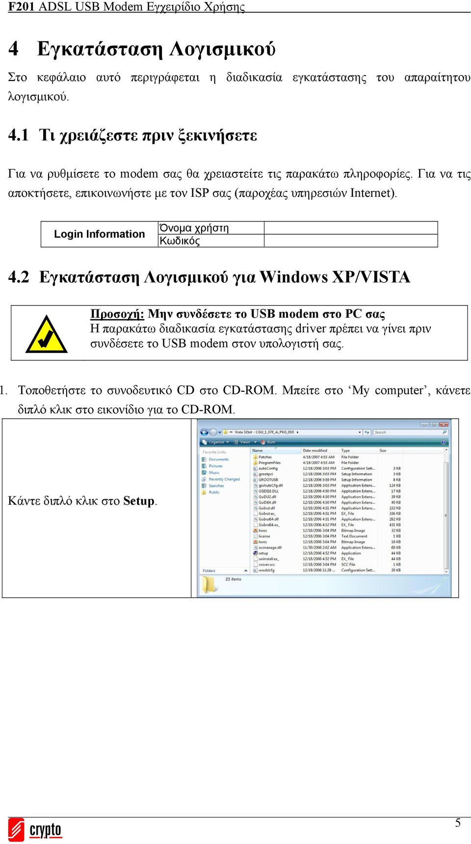 Για να τις αποκτήσετε, επικοινωνήστε με τον ISP σας (παροχέας υπηρεσιών Internet). Login Information Όνομα χρήστη Κωδικός 4.
