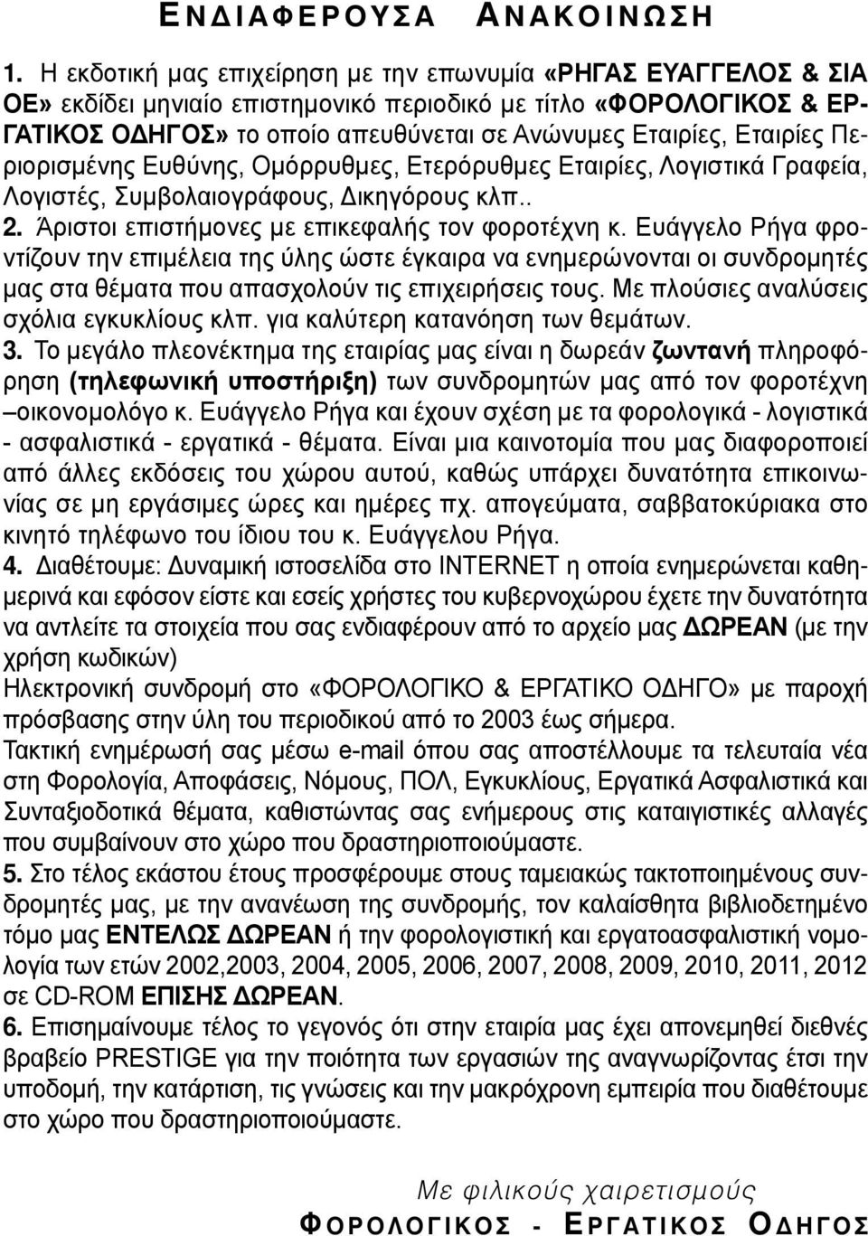 Εταιρίες Περιορισμένης Ευθύνης, Ομόρρυθμες, Ετερόρυθμες Εταιρίες, Λογιστικά Γραφεία, Λογιστές, Συμβολαιογράφους, Δικηγόρους κλπ.. 2. Άριστοι επιστήμονες με επικεφαλής τον φοροτέχνη κ.