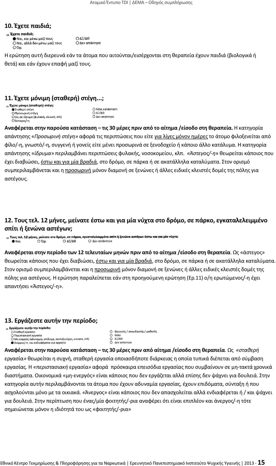 Η κατηγορία απάντησης «Προσωρινή στέγη» αφορά τις περιπτώσεις που είτε για λίγες μόνον ημέρες το άτομο φιλοξενείται από φίλο/-η, γνωστό/-η, συγγενή ή γονείς είτε μένει προσωρινά σε ξενοδοχείο ή