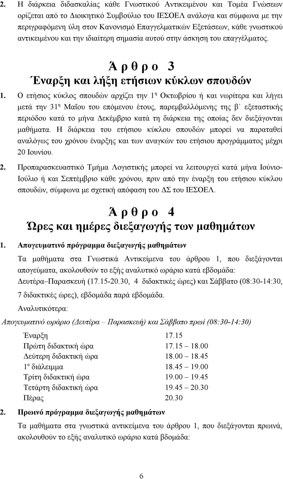 Ο ετήσιος κύκλος σπουδών αρχίζει την 1 η Οκτωβρίου ή και νωρίτερα και λήγει μετά την 31 η Μαΐου του επόμενου έτους, παρεμβαλλόμενης της β εξεταστικής περιόδου κατά το μήνα Δεκέμβριο κατά τη διάρκεια