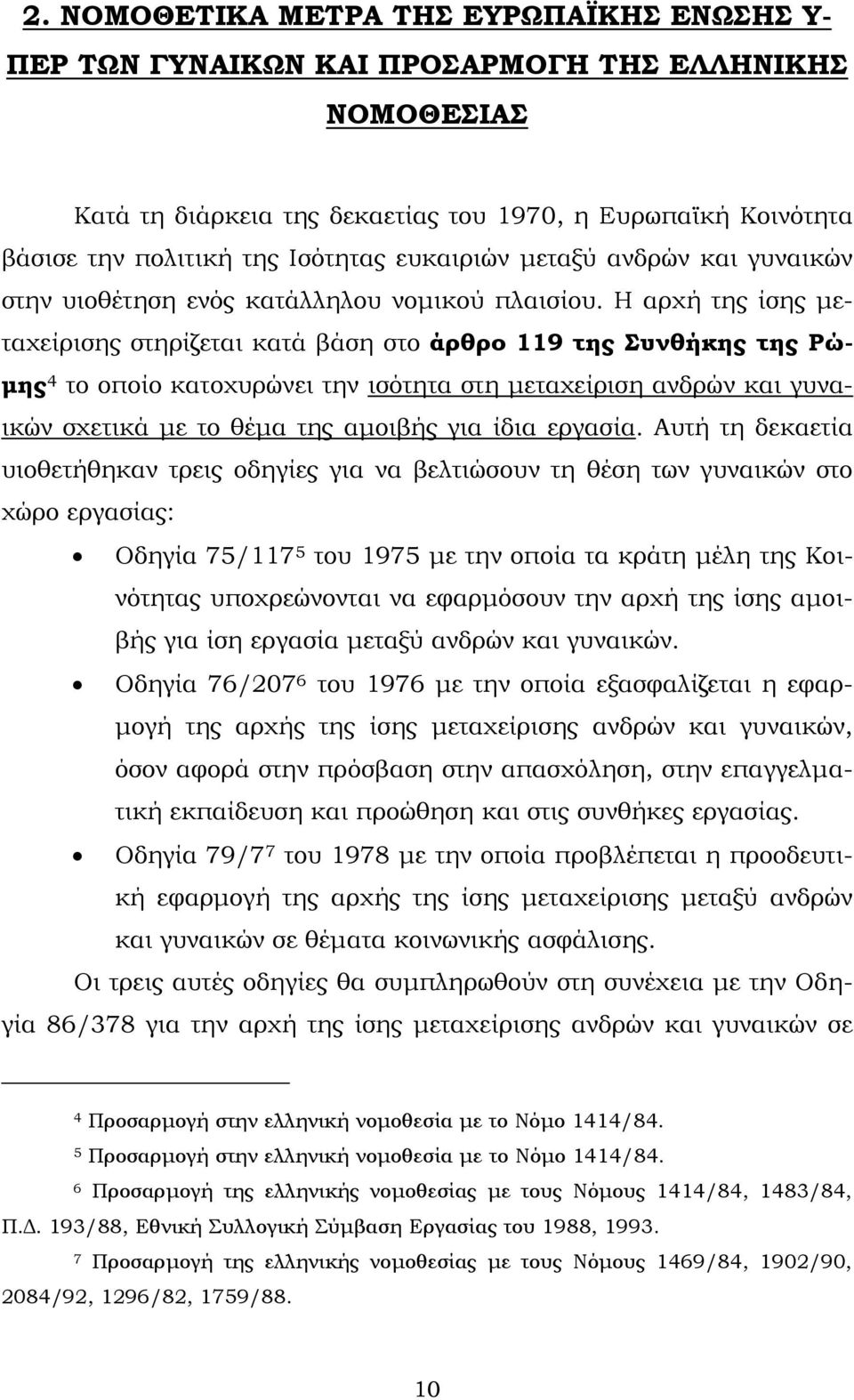 Η αρχή της ίσης μεταχείρισης στηρίζεται κατά βάση στο άρθρο 119 της Συνθήκης της Ρώμης 4 το οποίο κατοχυρώνει την ισότητα στη μεταχείριση ανδρών και γυναικών σχετικά με το θέμα της αμοιβής για ίδια