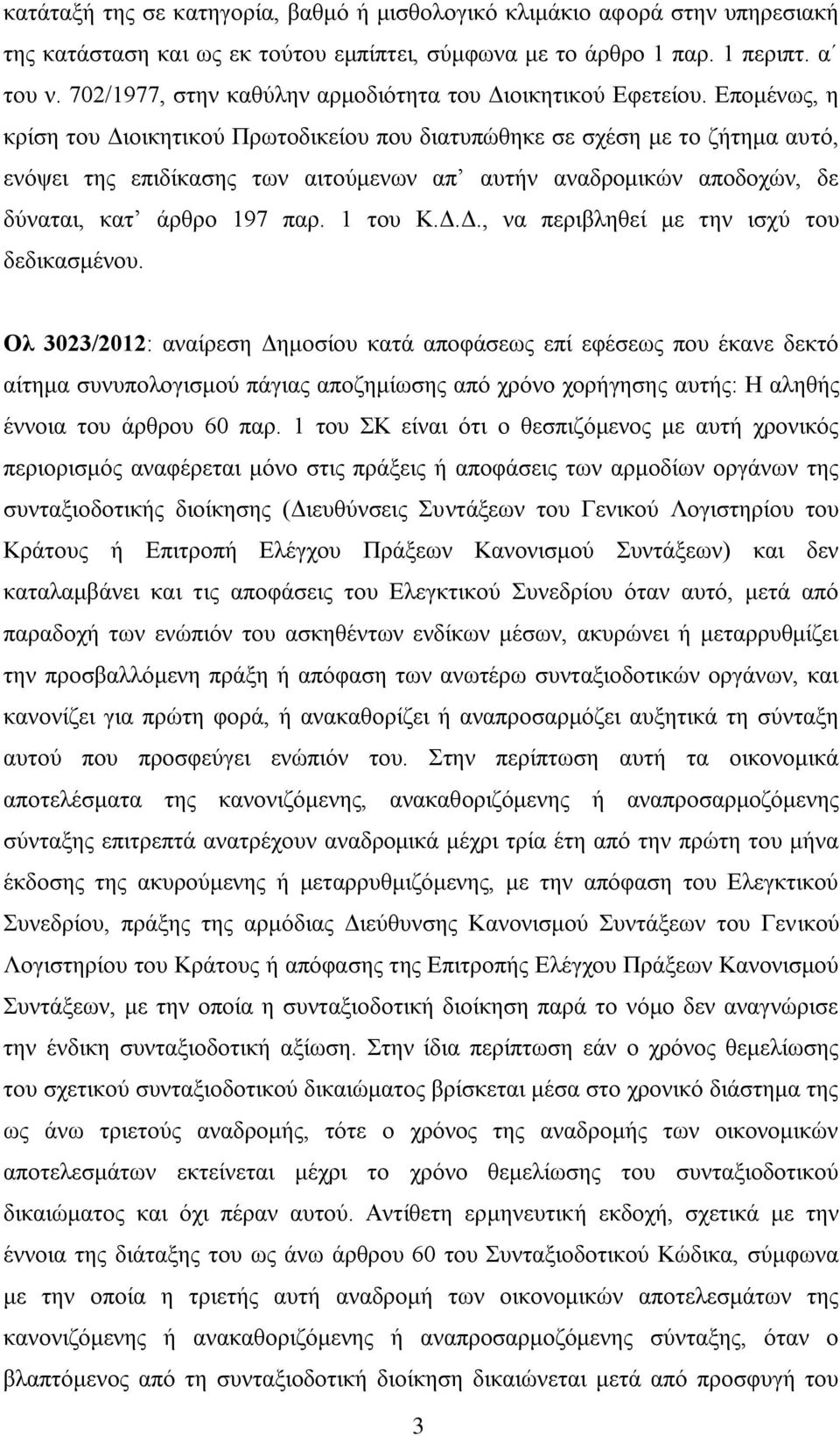 Επομένως, η κρίση του Διοικητικού Πρωτοδικείου που διατυπώθηκε σε σχέση με το ζήτημα αυτό, ενόψει της επιδίκασης των αιτούμενων απ αυτήν αναδρομικών αποδοχών, δε δύναται, κατ άρθρο 197 παρ. 1 του Κ.Δ.Δ., να περιβληθεί με την ισχύ του δεδικασμένου.