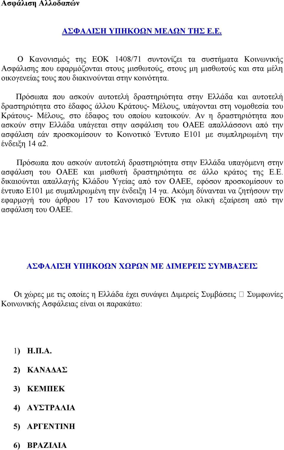 Πρόσωπα που ασκούν αυτοτελή δραστηριότητα στην Ελλάδα και αυτοτελή δραστηριότητα στο έδαφος άλλου Κράτους- Μέλους, υπάγονται στη νομοθεσία του Κράτους- Μέλους, στο έδαφος του οποίου κατοικούν.