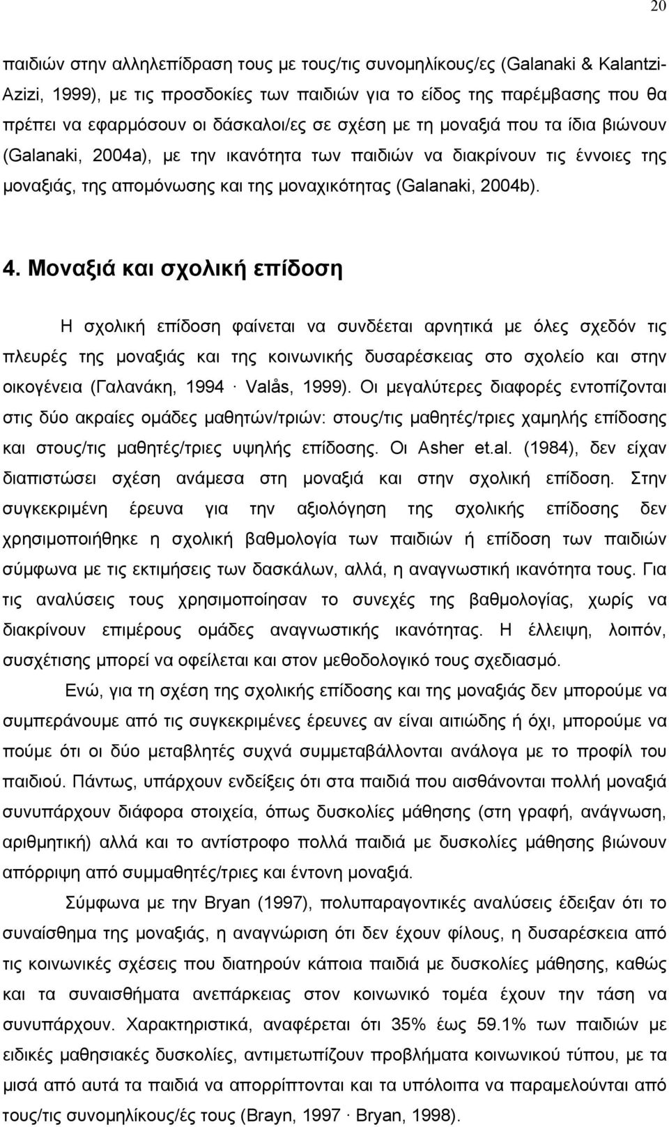 Μοναξιά και σχολική επίδοση Η σχολική επίδοση φαίνεται να συνδέεται αρνητικά με όλες σχεδόν τις πλευρές της μοναξιάς και της κοινωνικής δυσαρέσκειας στο σχολείο και στην οικογένεια (Γαλανάκη, 1994