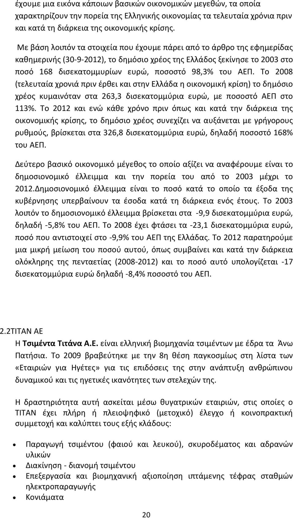 Το 2008 (τελευταία χρονιά πριν έρθει και στην Ελλάδα η οικονομική κρίση) το δημόσιο χρέος κυμαινόταν στα 263,3 δισεκατομμύρια ευρώ, με ποσοστό ΑΕΠ στο 113%.