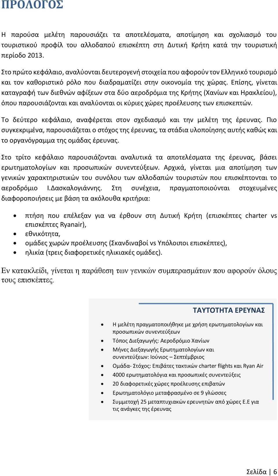 Επίσης, γίνεται καταγραφή των διεθνών αφίξεων στα δύο αεροδρόμια της Κρήτης (Χανίων και Ηρακλείου), όπου παρουσιάζονται και αναλύονται οι κύριες χώρες προέλευσης των επισκεπτών.