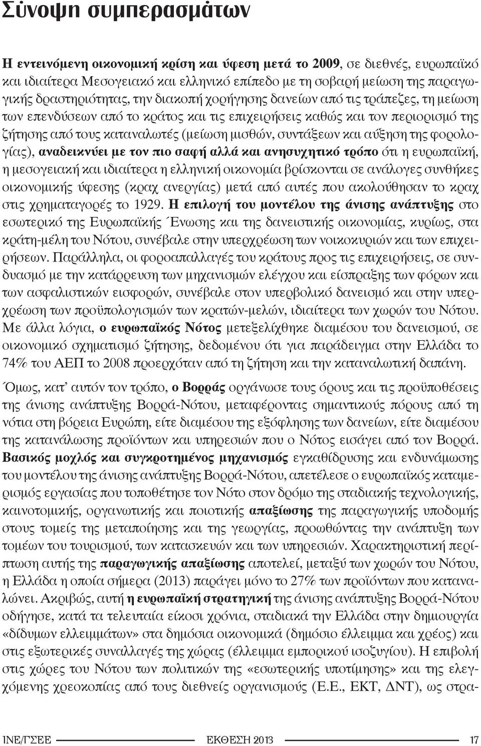 της φορολογίας), αναδεικνύει με τον πιο σαφή αλλά και ανησυχητικό τρόπο ότι η ευρωπαϊκή, η μεσογειακή και ιδιαίτερα η ελληνική οικονομία βρίσκονται σε ανάλογες συνθήκες οικονομικής ύφεσης (κραχ
