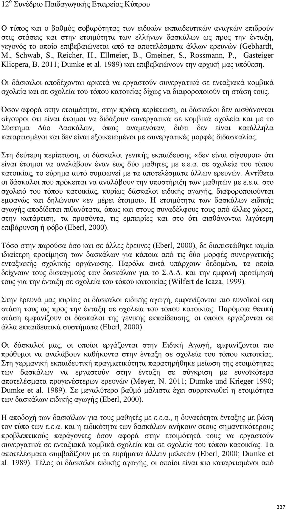 Οι δάσκαλοι αποδέχονται αρκετά να εργαστούν συνεργατικά σε ενταξιακά κομβικά σχολεία και σε σχολεία του τόπου κατοικίας δίχως να διαφοροποιούν τη στάση τους.