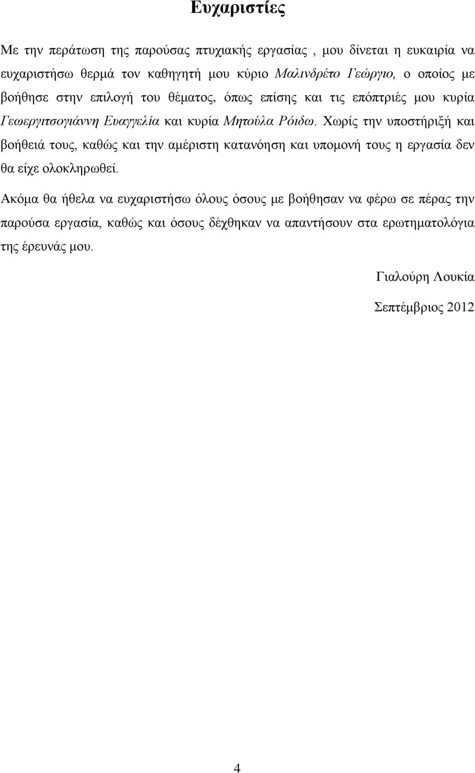 Χωρίς την υποστήριξή και βοήθειά τους, καθώς και την αμέριστη κατανόηση και υπομονή τους η εργασία δεν θα είχε ολοκληρωθεί.