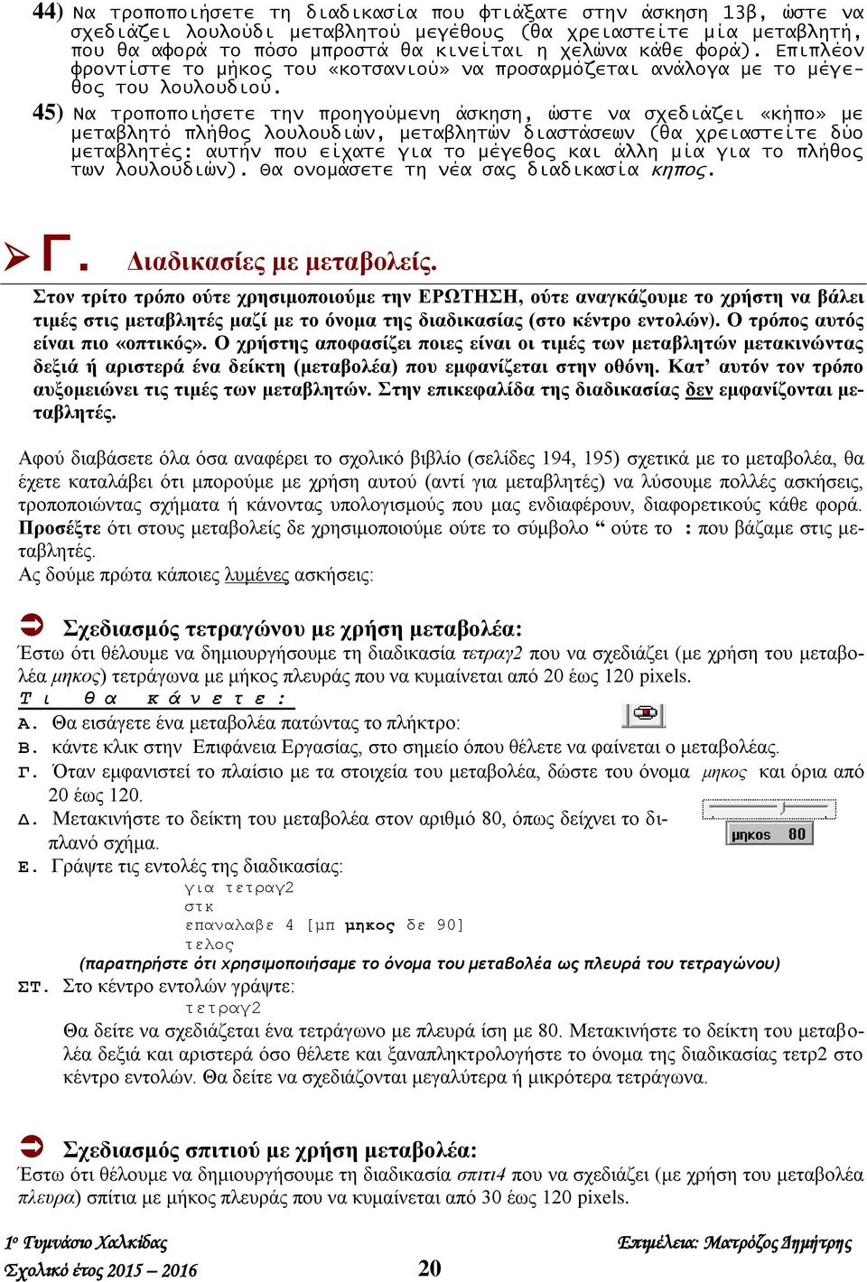 45) Να τροποποιήσετε την προηγούμενη άσκηση, ώστε να σχεδιάζει «κήπο» με μεταβλητό πλήθος λουλουδιών, μεταβλητών διαστάσεων (θα χρειαστείτε δύο μεταβλητές: αυτήν που είχατε για το μέγεθος και άλλη