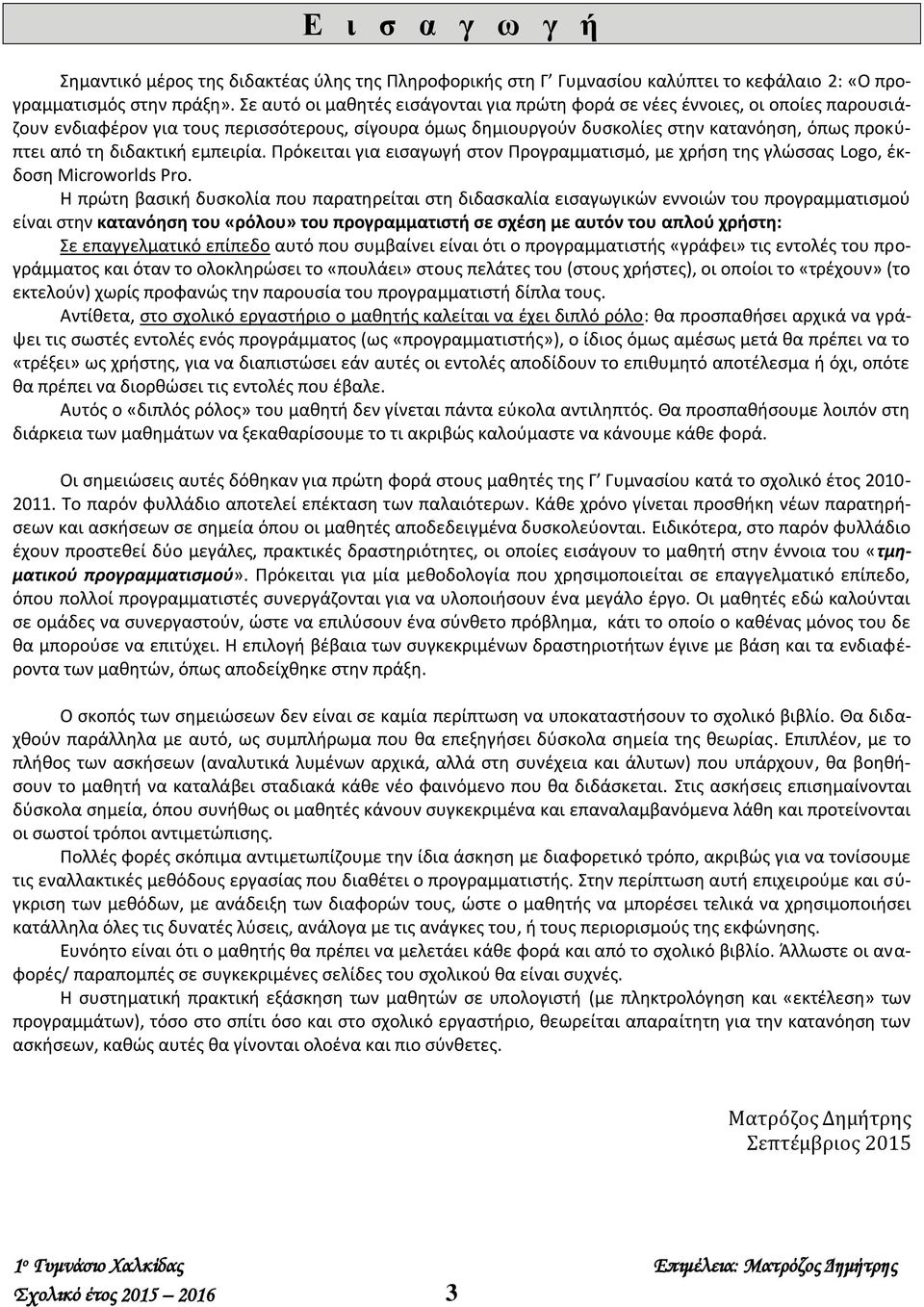 διδακτική εμπειρία. Πρόκειται για εισαγωγή στον Προγραμματισμό, με χρήση της γλώσσας Logo, έκδοση Microworlds Pro.