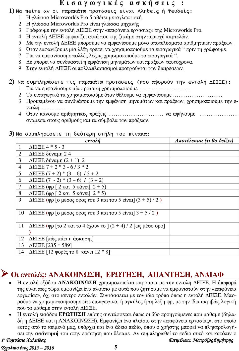 5 Με την εντολή ΔΕΙΞΕ μπορούμε να εμφανίσουμε μόνο αποτελέσματα αριθμητικών πράξεων. 6 Όταν εμφανίζουμε μία λέξη πρέπει να χρησιμοποιούμε τα εισαγωγικά πριν τη γράψουμε.