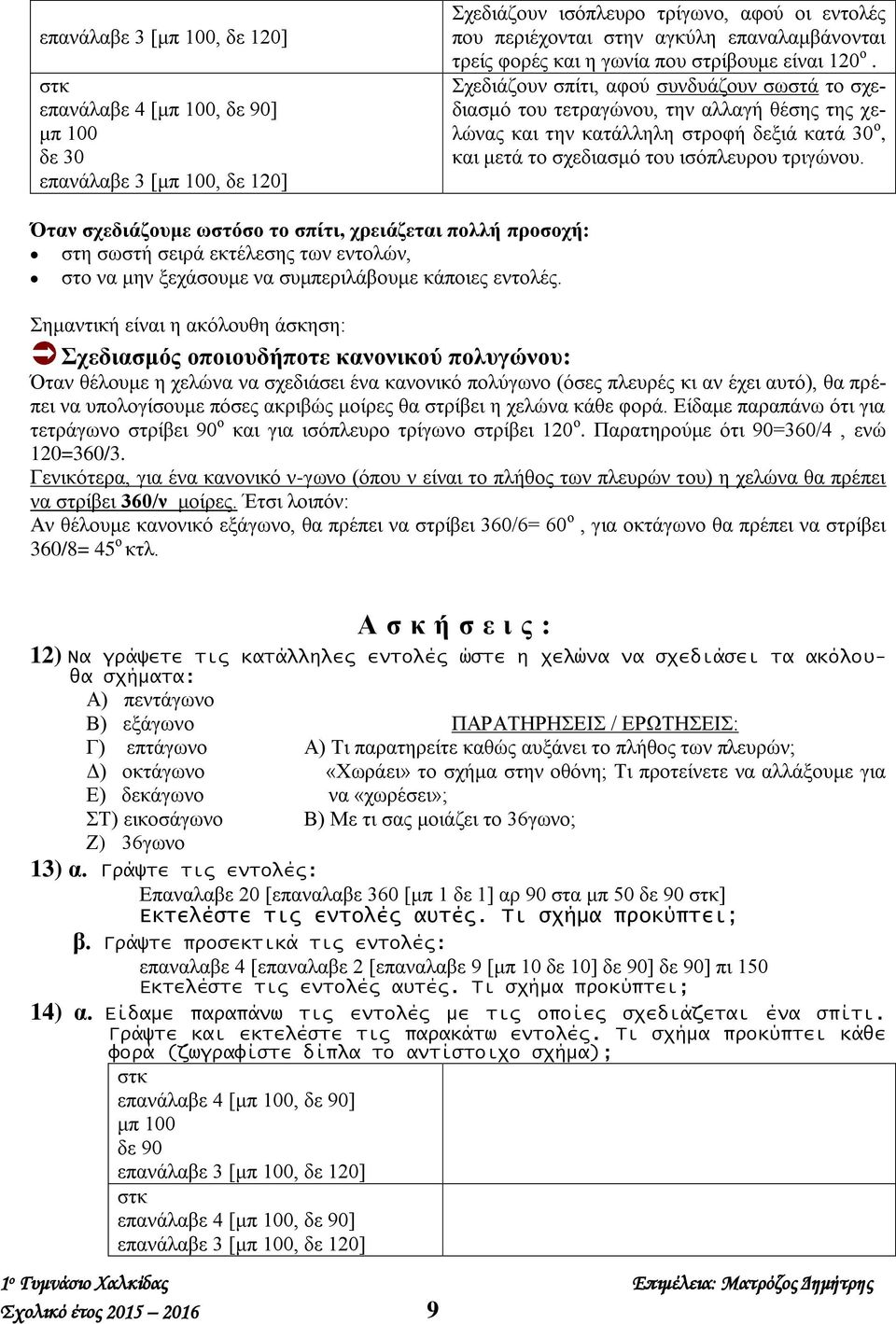 Σχεδιάζουν σπίτι, αφού συνδυάζουν σωστά το σχεδιασμό του τετραγώνου, την αλλαγή θέσης της χελώνας και την κατάλληλη στροφή δεξιά κατά 30 ο, και μετά το σχεδιασμό του ισόπλευρου τριγώνου.