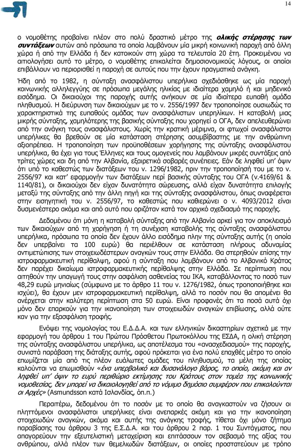 Προκειµένου να αιτιολογήσει αυτό το µέτρο, ο νοµοθέτης επικαλείται δηµοσιονοµικούς λόγους, οι οποίοι επιβάλλουν να περιορισθεί η παροχή σε αυτούς που την έχουν πραγµατικά ανάγκη.