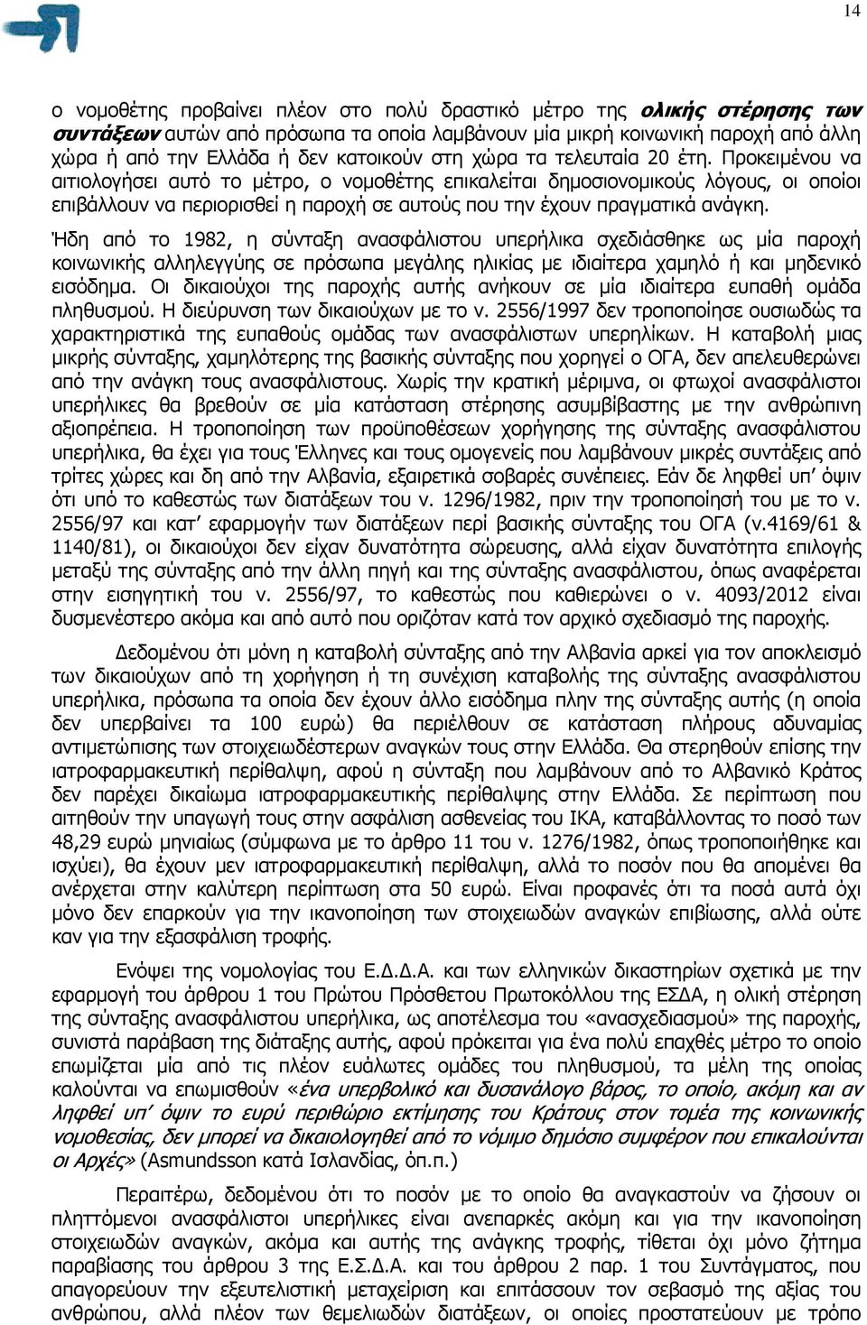 Προκειµένου να αιτιολογήσει αυτό το µέτρο, ο νοµοθέτης επικαλείται δηµοσιονοµικούς λόγους, οι οποίοι επιβάλλουν να περιορισθεί η παροχή σε αυτούς που την έχουν πραγµατικά ανάγκη.