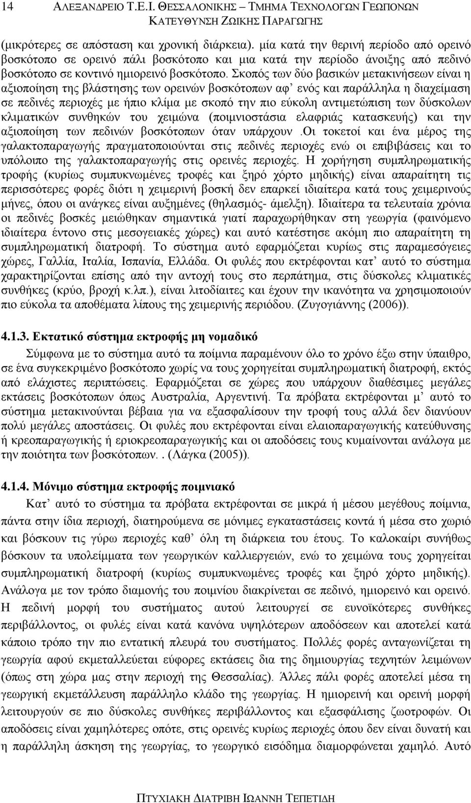 Σκοπός των δύο βασικών μετακινήσεων είναι η αξιοποίηση της βλάστησης των ορεινών βοσκότοπων αφ ενός και παράλληλα η διαχείμαση σε πεδινές περιοχές με ήπιο κλίμα με σκοπό την πιο εύκολη αντιμετώπιση