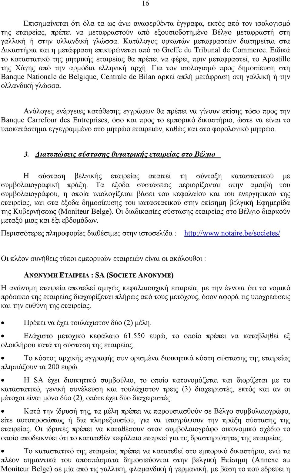 Ειδικά το καταστατικό της μητρικής εταιρείας θα πρέπει να φέρει, πριν μεταφραστεί, το Apostille της Χάγης από την αρμόδια ελληνική αρχή.