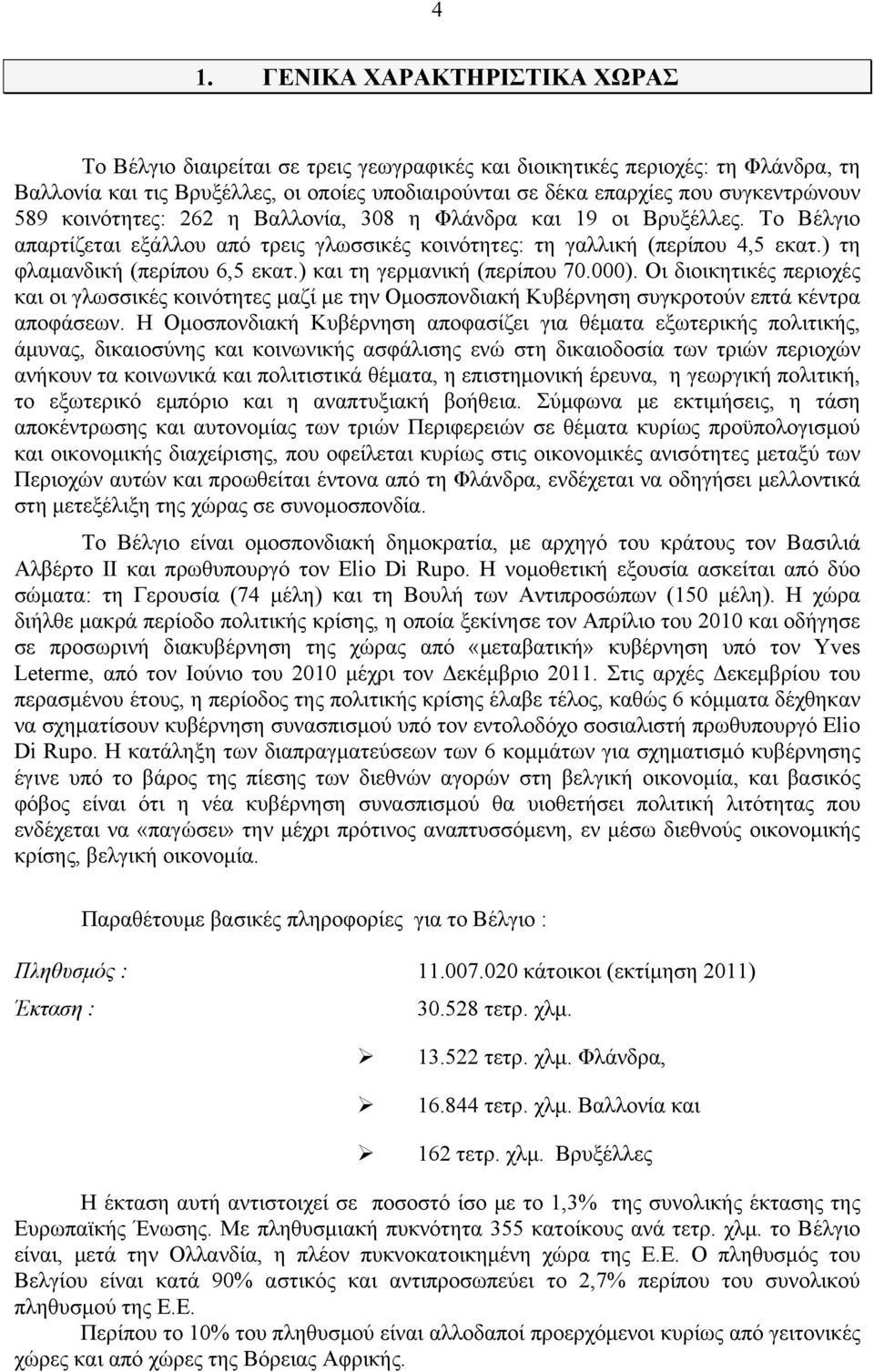 ) τη φλαμανδική (περίπου 6,5 εκατ.) και τη γερμανική (περίπου 70.000). Οι διοικητικές περιοχές και οι γλωσσικές κοινότητες μαζί με την Ομοσπονδιακή Κυβέρνηση συγκροτούν επτά κέντρα αποφάσεων.