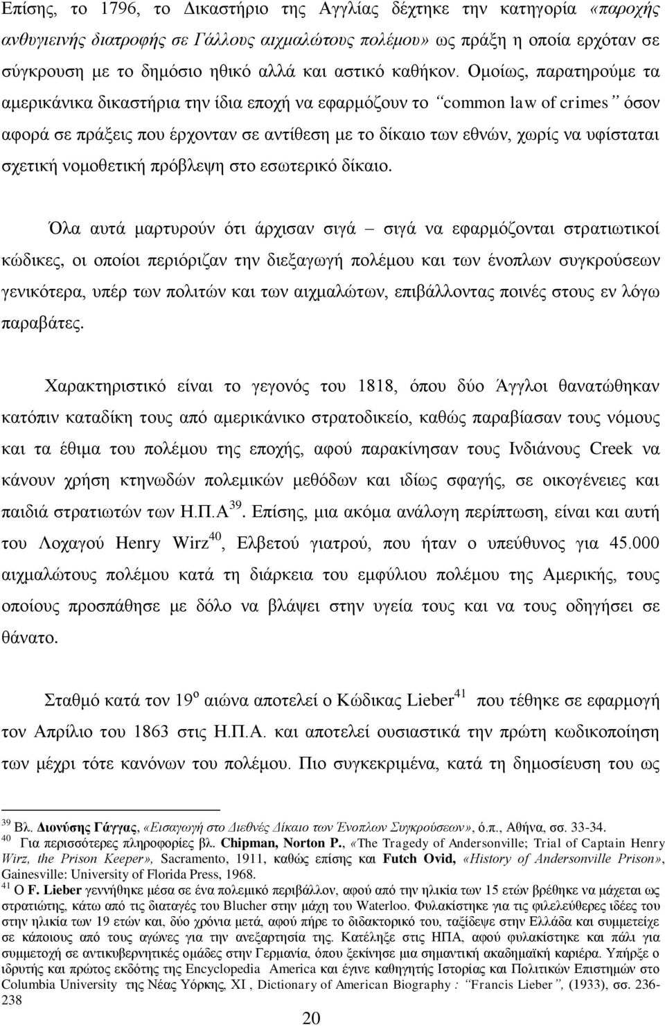 Ομοίως, παρατηρούμε τα αμερικάνικα δικαστήρια την ίδια εποχή να εφαρμόζουν το common law of crimes όσον αφορά σε πράξεις που έρχονταν σε αντίθεση με το δίκαιο των εθνών, χωρίς να υφίσταται σχετική