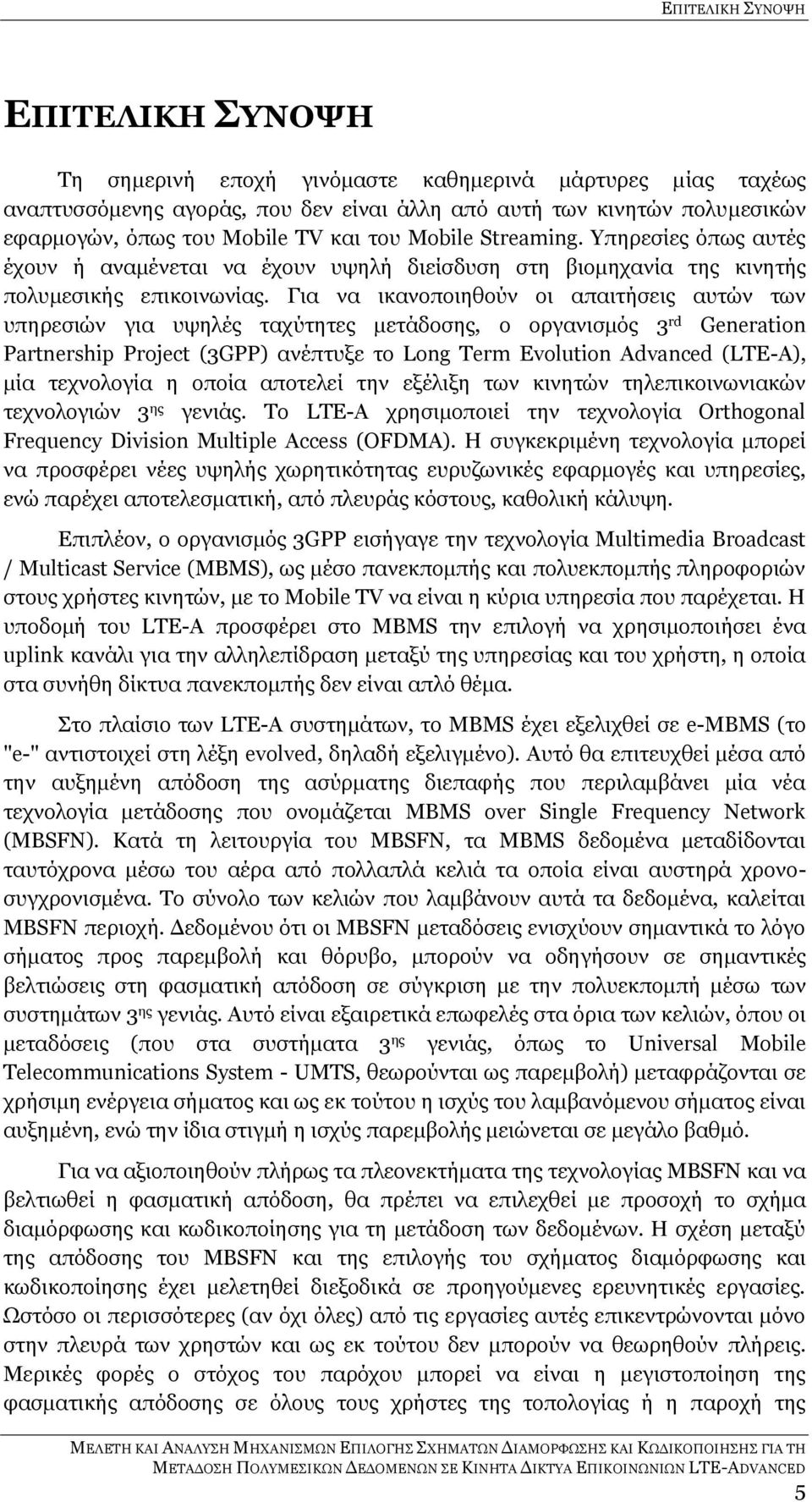 Για να ικανοποιηθούν οι απαιτήσεις αυτών των υπηρεσιών για υψηλές ταχύτητες μετάδοσης, ο οργανισμός 3 rd Generation Partnership Project (3GPP) ανέπτυξε το Long Term Evolution Advanced (LTE-A), μία