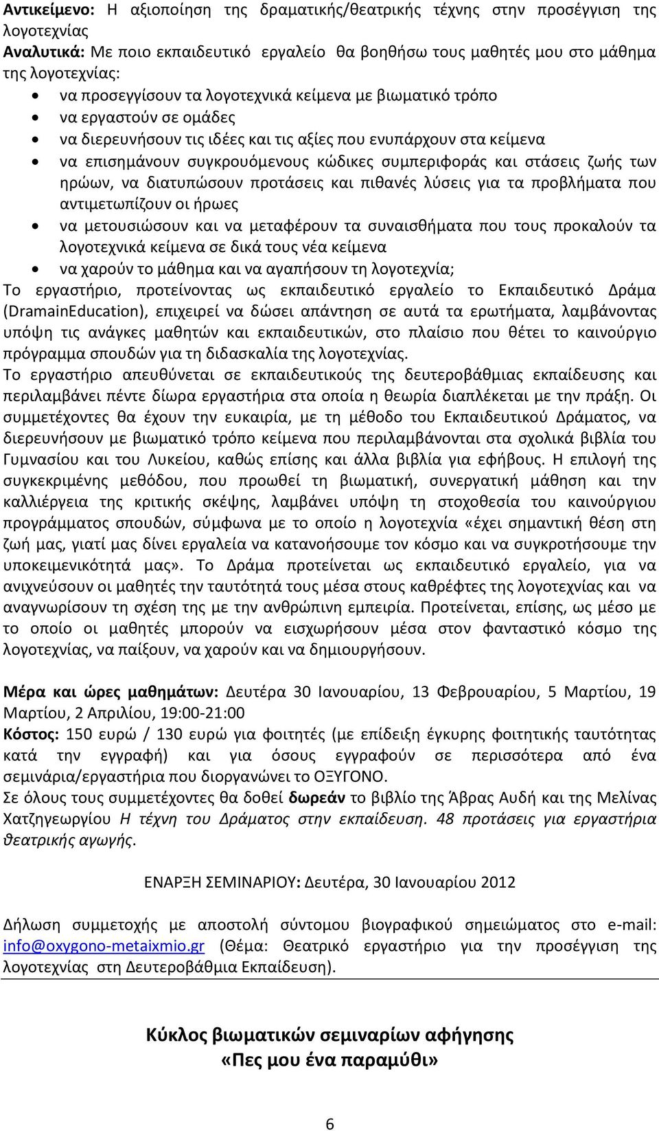 στάσεις ζωής των ηρώων, να διατυπώσουν προτάσεις και πιθανές λύσεις για τα προβλήματα που αντιμετωπίζουν οι ήρωες να μετουσιώσουν και να μεταφέρουν τα συναισθήματα που τους προκαλούν τα λογοτεχνικά