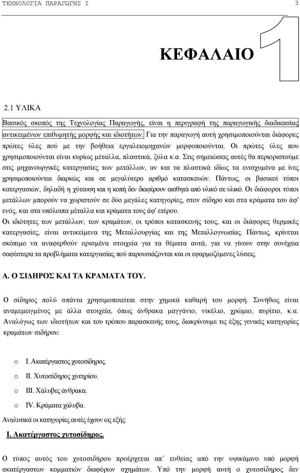 Πάντως, οι βασικοί τύποι κατεργασιών, δηλαδή η χύτευση και η κοπή δεν διαφέρουν αισθητά από υλικό σε υλικό.