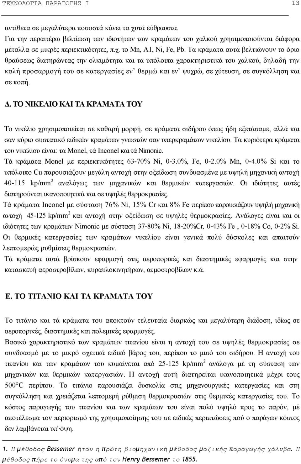 Τα κράματα αυτά βελτιώνουν το όριο θραύσεως διατηρώντας την ολκιμότητα και τα υπόλοιπα χαρακτηριστικά του χαλκού, δηλαδή την καλή προσαρμογή του σε κατεργασίες εν θερμώ και εν ψυχρώ, σε χύτευση, σε
