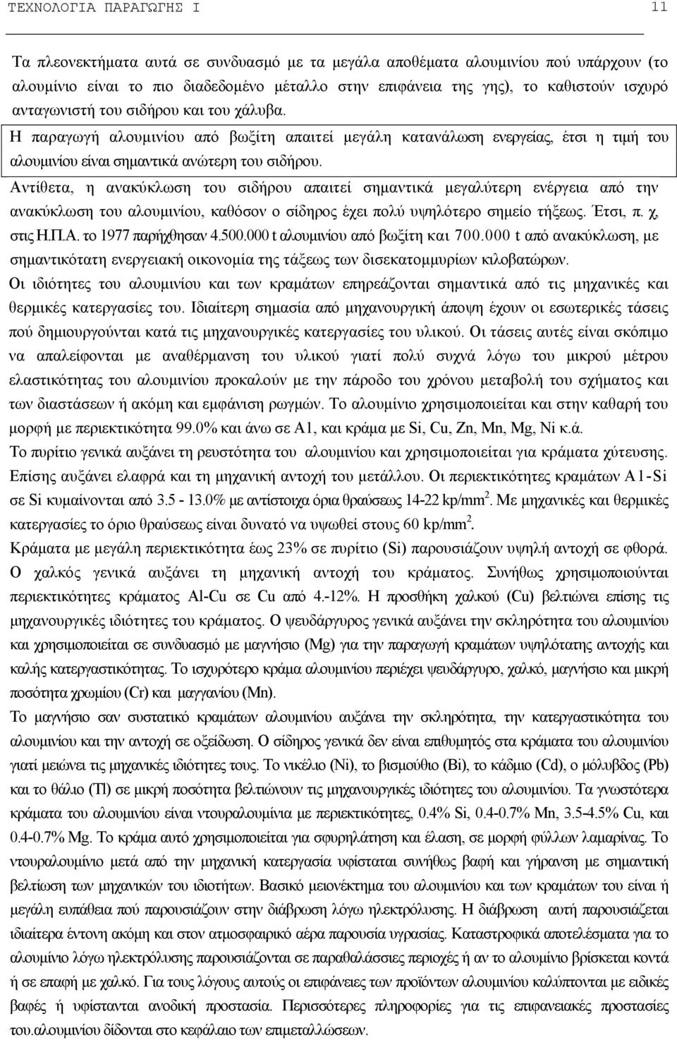 Αντίθετα, η ανακύκλωση του σιδήρου απαιτεί σημαντικά μεγαλύτερη ενέργεια από την ανακύκλωση του αλουμινίου, καθόσον ο σίδηρος έχει πολύ υψηλότερο σημείο τήξεως. Έτσι, π. χ, στις Η.Π.Α. το 1977 παρήχθησαν 4.