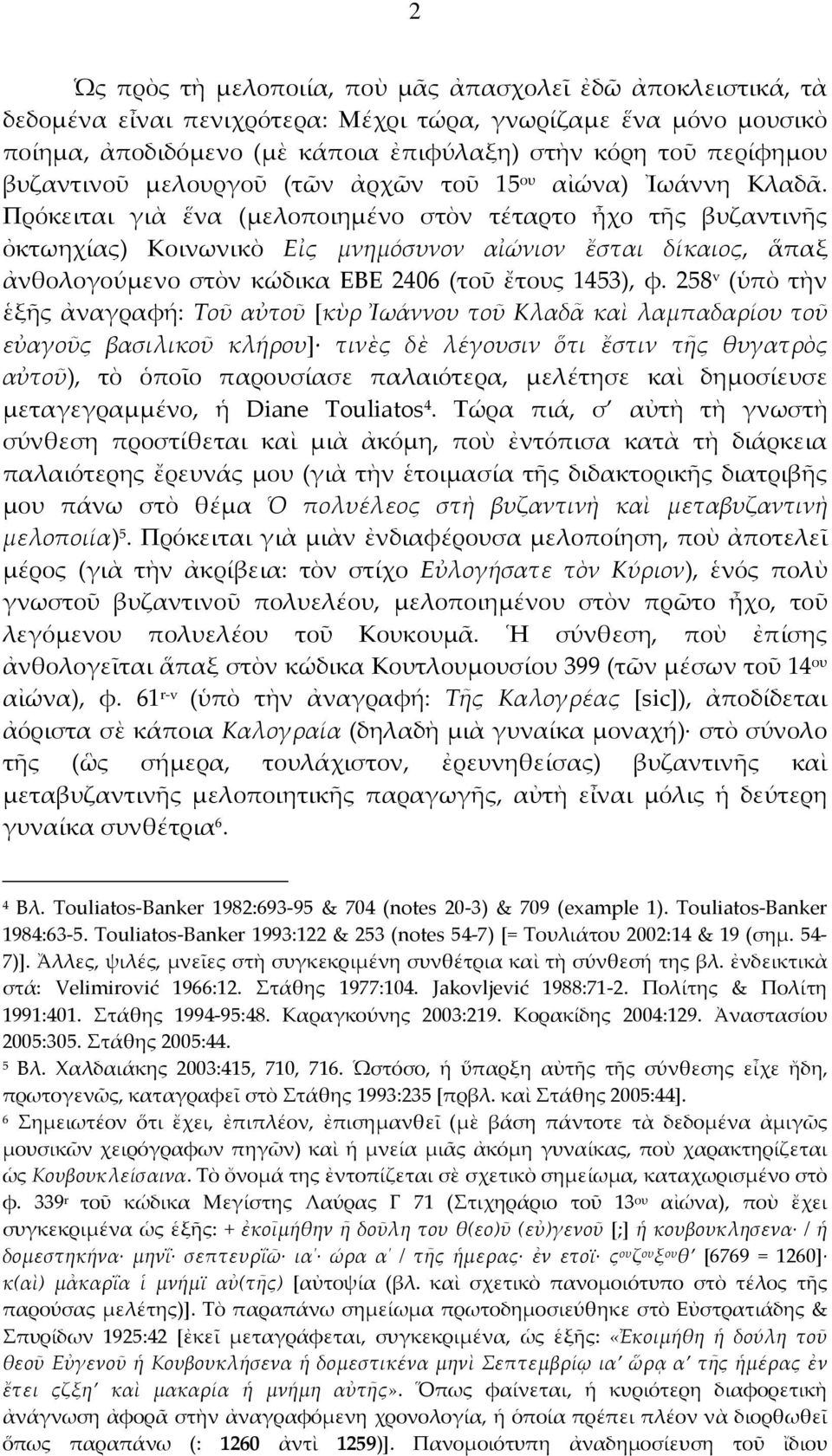 Πρόκειται γιὰ ἕνα (μελοποιημένο στὸν τέταρτο ἦχο τῆς βυζαντινῆς ὀκτωηχίας) Κοινωνικὸ Εἰς μνημόσυνον αἰώνιον ἔσται δίκαιος, ἅπαξ ἀνθολογούμενο στὸν κώδικα ΕΒΕ 2406 (τοῦ ἔτους 1453), φ.