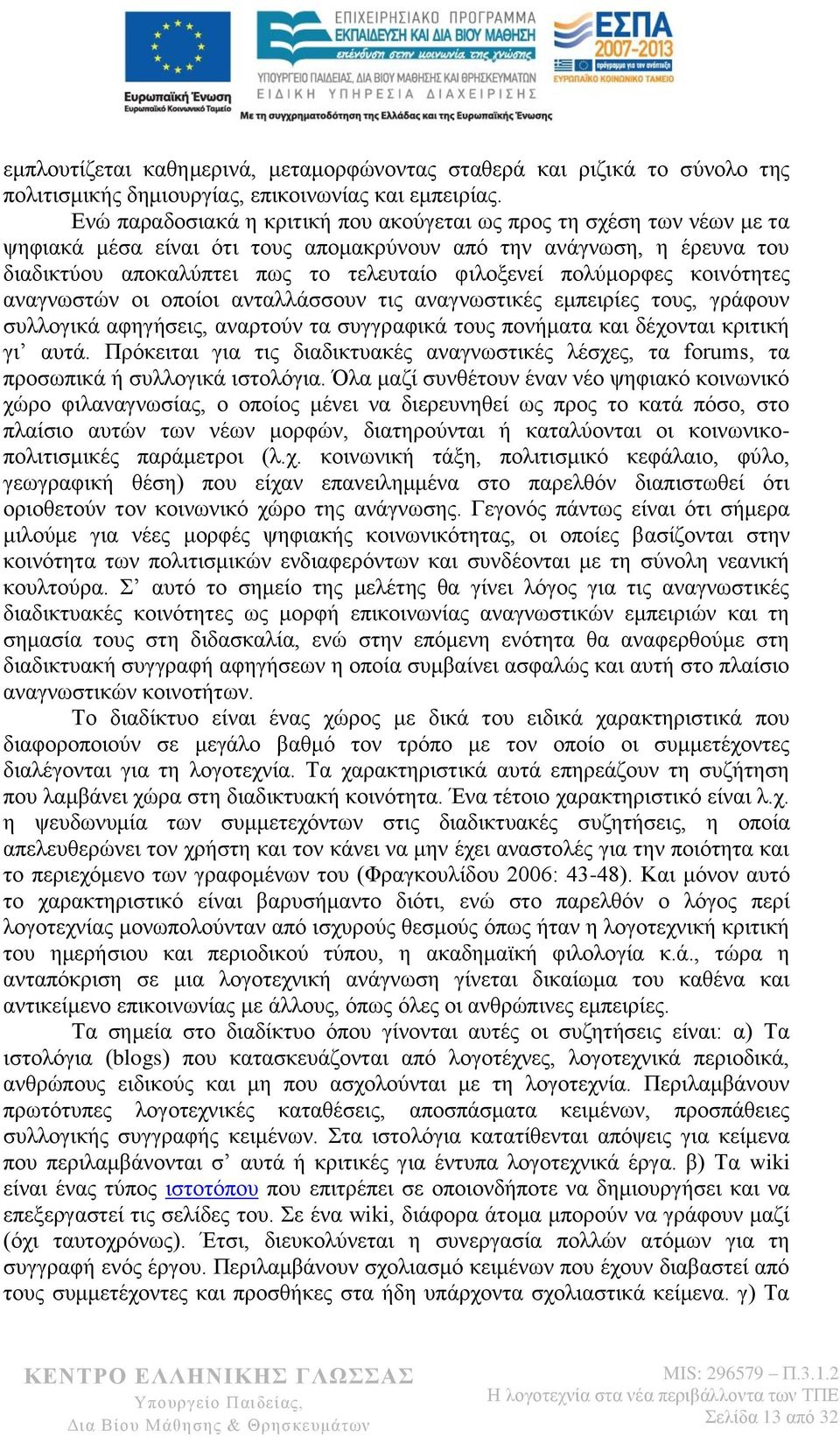 πολύμορφες κοινότητες αναγνωστών οι οποίοι ανταλλάσσουν τις αναγνωστικές εμπειρίες τους, γράφουν συλλογικά αφηγήσεις, αναρτούν τα συγγραφικά τους πονήματα και δέχονται κριτική γι αυτά.