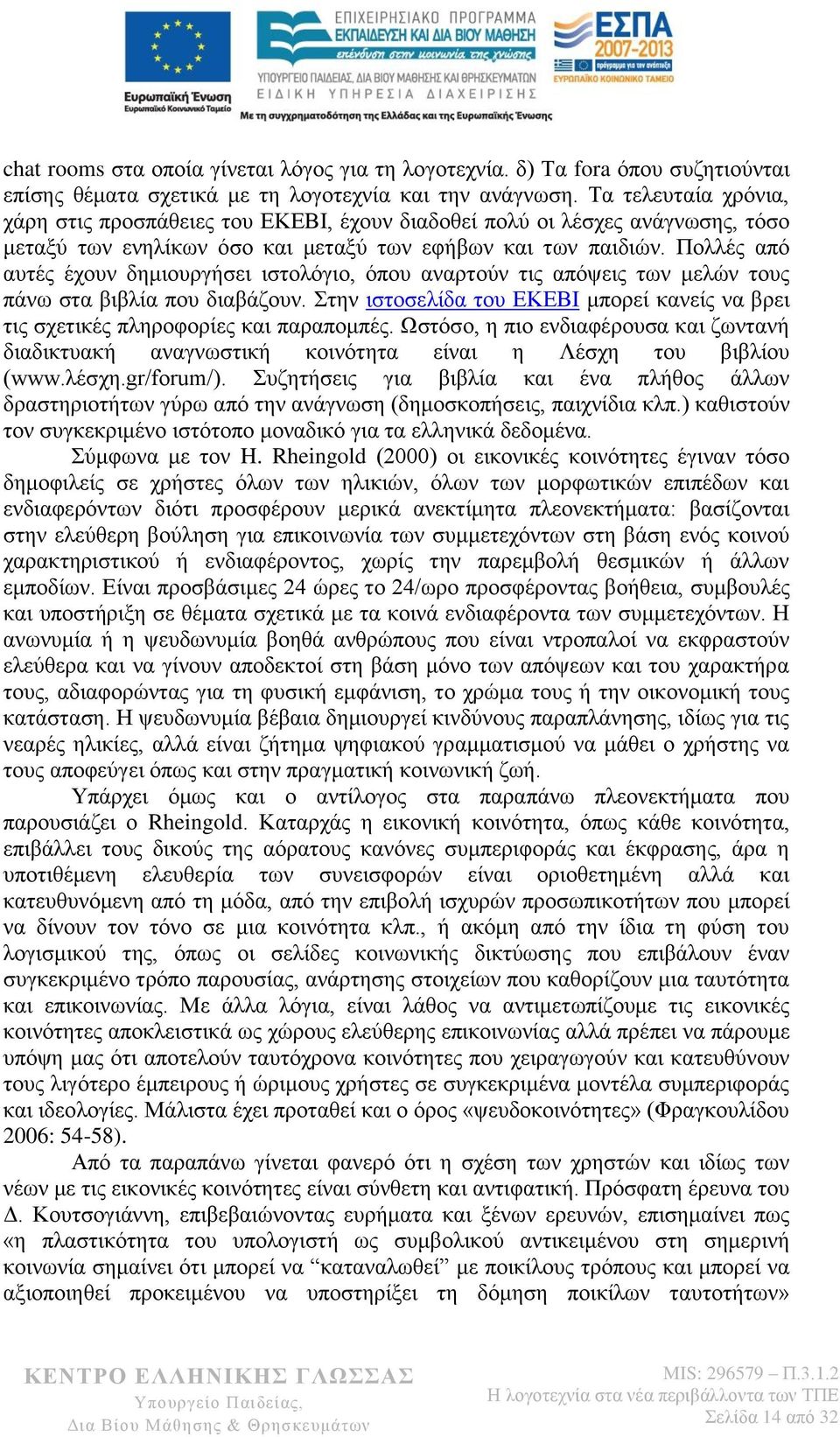 Πολλές από αυτές έχουν δημιουργήσει ιστολόγιο, όπου αναρτούν τις απόψεις των μελών τους πάνω στα βιβλία που διαβάζουν.