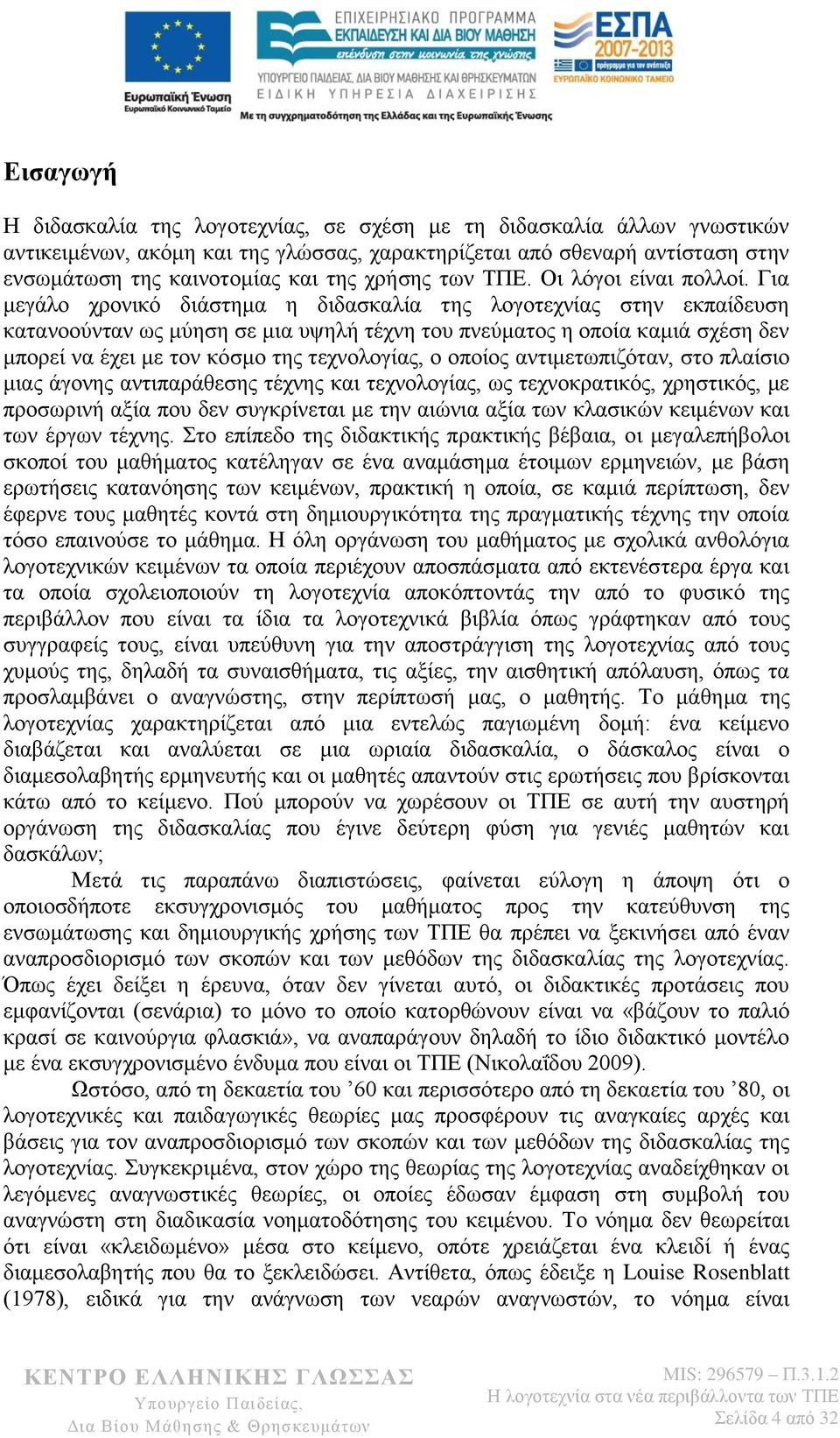 Για μεγάλο χρονικό διάστημα η διδασκαλία της λογοτεχνίας στην εκπαίδευση κατανοούνταν ως μύηση σε μια υψηλή τέχνη του πνεύματος η οποία καμιά σχέση δεν μπορεί να έχει με τον κόσμο της τεχνολογίας, ο