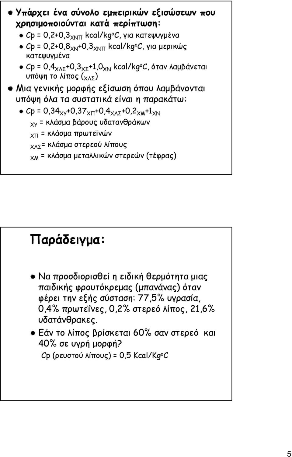 ΧΥ = κλάσµα βάρους υδατανθράκων ΧΠ = κλάσµα πρωτεϊνών ΧΛΣ= κλάσµα στερεού λίπους ΧΜ = κλάσµα µεταλλικών στερεών (τέφρας) Παράδειγµα: Να προσδιορισθεί η ειδική θερµότητα µιας παιδικής φρουτόκρεµας