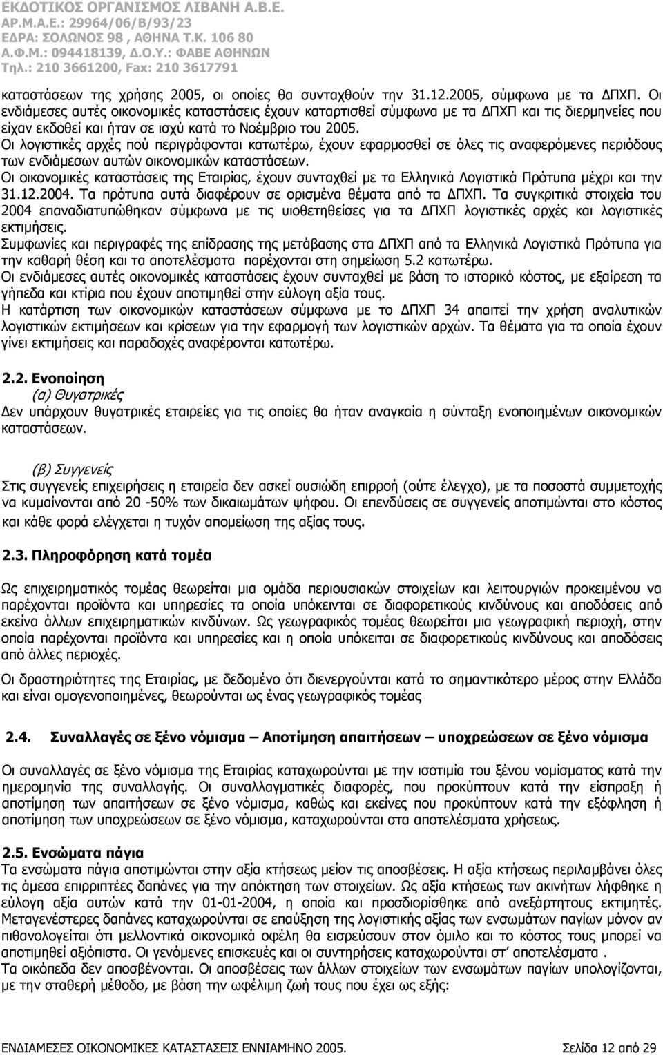 Οι λογιστικές αρχές πού περιγράφονται κατωτέρω, έχουν εφαρμοσθεί σε όλες τις αναφερόμενες περιόδους των ενδιάμεσων αυτών οικονομικών καταστάσεων.