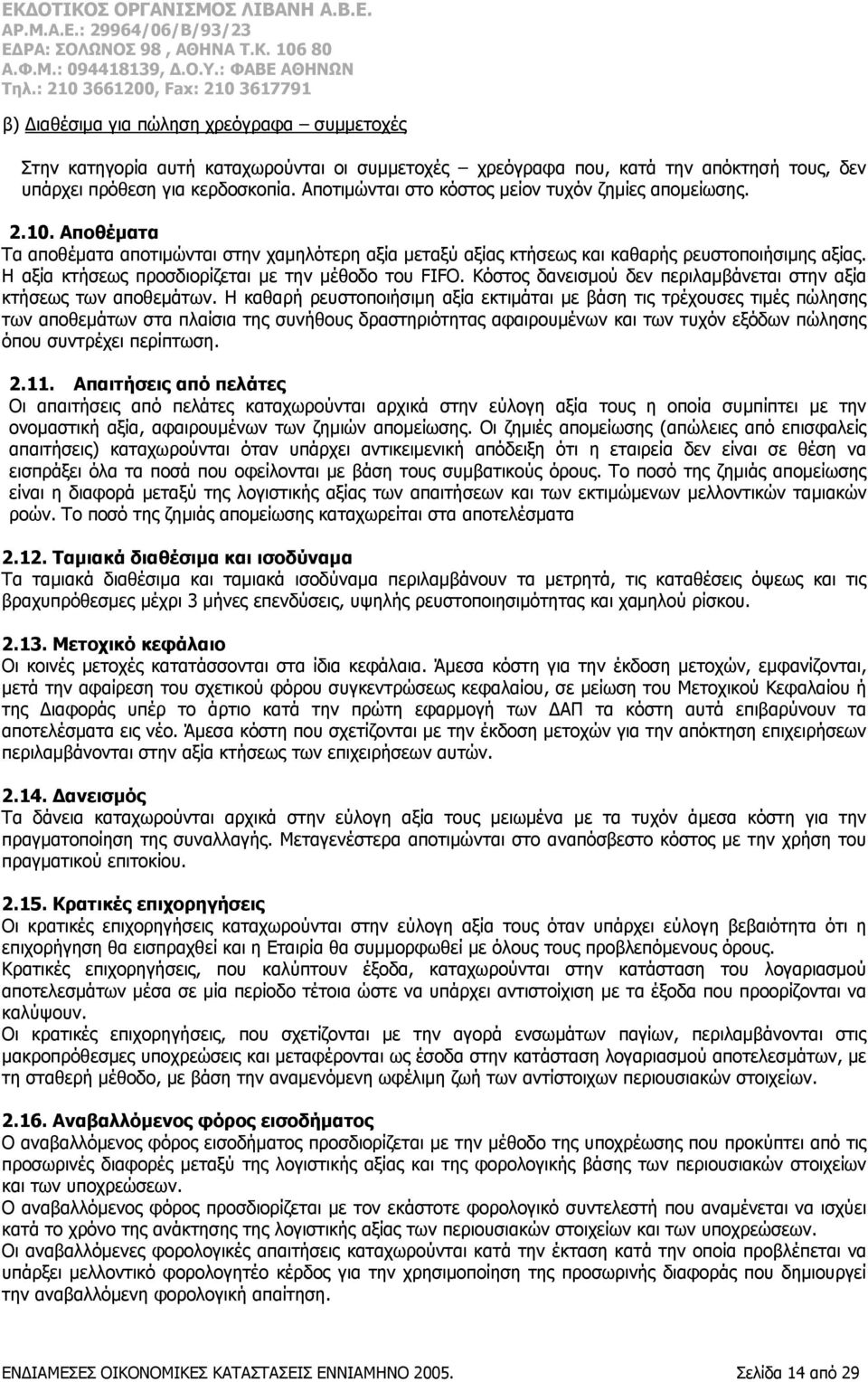 Η αξία κτήσεως προσδιορίζεται με την μέθοδο του FIFO. Κόστος δανεισμού δεν περιλαμβάνεται στην αξία κτήσεως των αποθεμάτων.