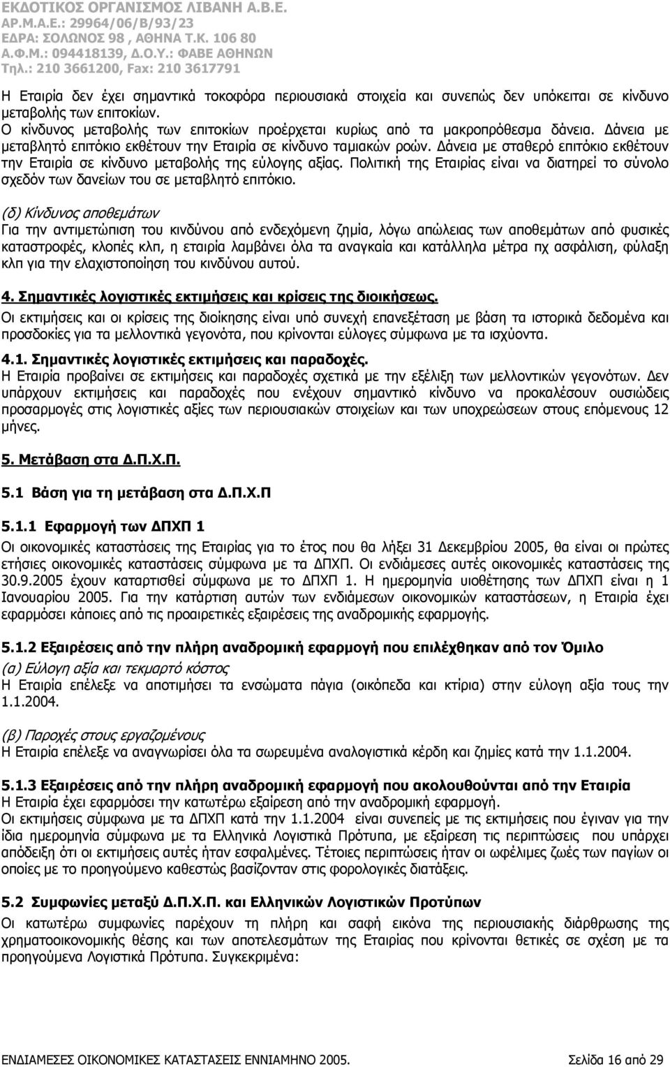 Δάνεια με σταθερό επιτόκιο εκθέτουν την Εταιρία σε κίνδυνο μεταβολής της εύλογης αξίας. Πολιτική της Εταιρίας είναι να διατηρεί το σύνολο σχεδόν των δανείων του σε μεταβλητό επιτόκιο.