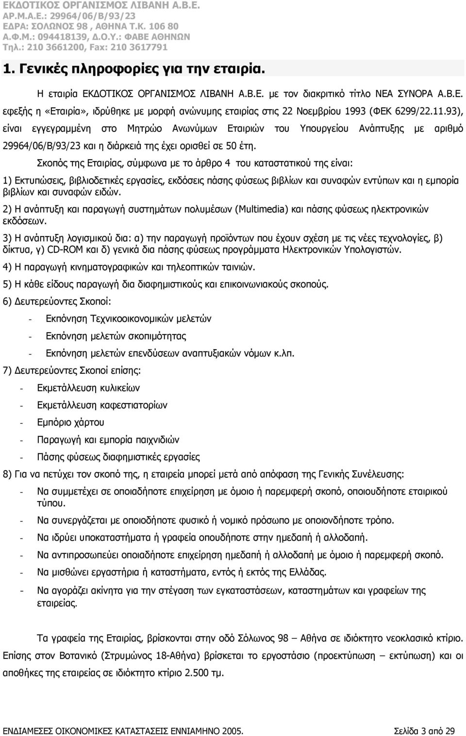 Σκοπός της Εταιρίας, σύμφωνα με το άρθρο 4 του καταστατικού της είναι: 1) Εκτυπώσεις, βιβλιοδετικές εργασίες, εκδόσεις πάσης φύσεως βιβλίων και συναφών εντύπων και η εμπορία βιβλίων και συναφών ειδών.