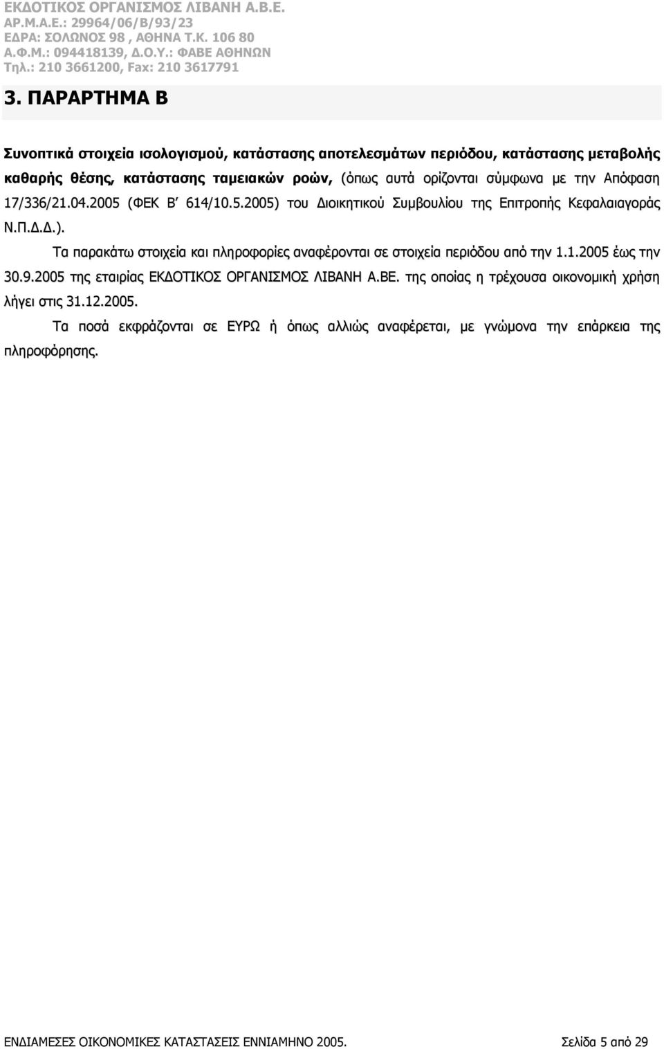 1.2005 έως την 30.9.2005 της εταιρίας ΕΚΔΟΤΙΚΟΣ ΟΡΓΑΝΙΣΜΟΣ ΛΙΒΑΝΗ Α.ΒΕ. της οποίας η τρέχουσα οικονομική χρήση λήγει στις 31.12.2005. Τα ποσά εκφράζονται σε ΕΥΡΩ ή όπως αλλιώς αναφέρεται, με γνώμονα την επάρκεια της πληροφόρησης.