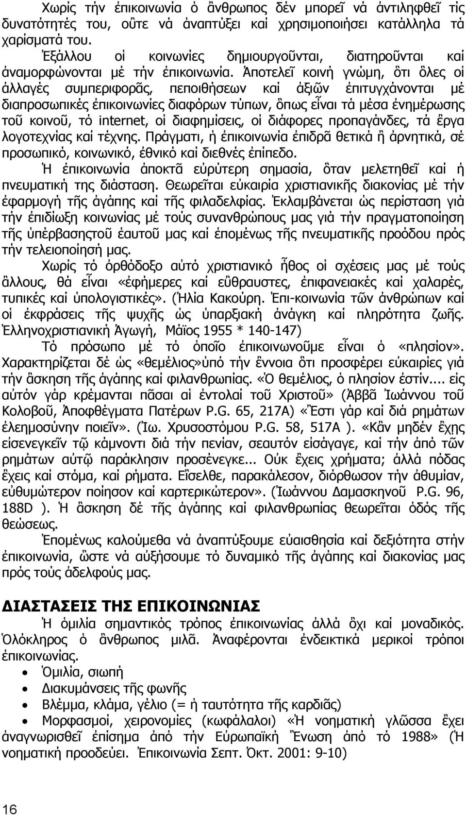 Ἀποτελεῖ κοινή γνώμη, ὃτι ὃλες οἱ ἀλλαγές συμπεριφορᾶς, πεποιθήσεων καί ἀξιῶν ἐπιτυγχάνονται μέ διαπροσωπικές ἐπικοινωνίες διαφόρων τύπων, ὃπως εἶναι τά μέσα ἐνημέρωσης τοῦ κοινοῦ, τό internet, οἱ