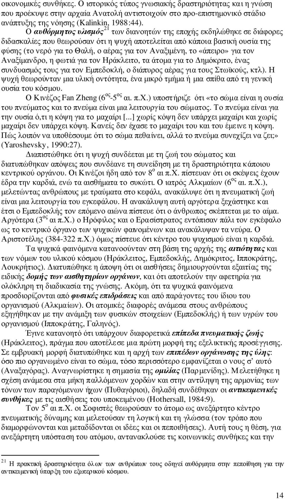 Αναξιµένη, το «άπειρο» για τον Αναξίµανδρο, η φωτιά για τον Ηράκλειτο, τα άτοµα για το ηµόκριτο, ένας συνδυασµός τους για τον Εµπεδοκλή, ο διάπυρος αέρας για τους Στωϊκούς, κτλ).